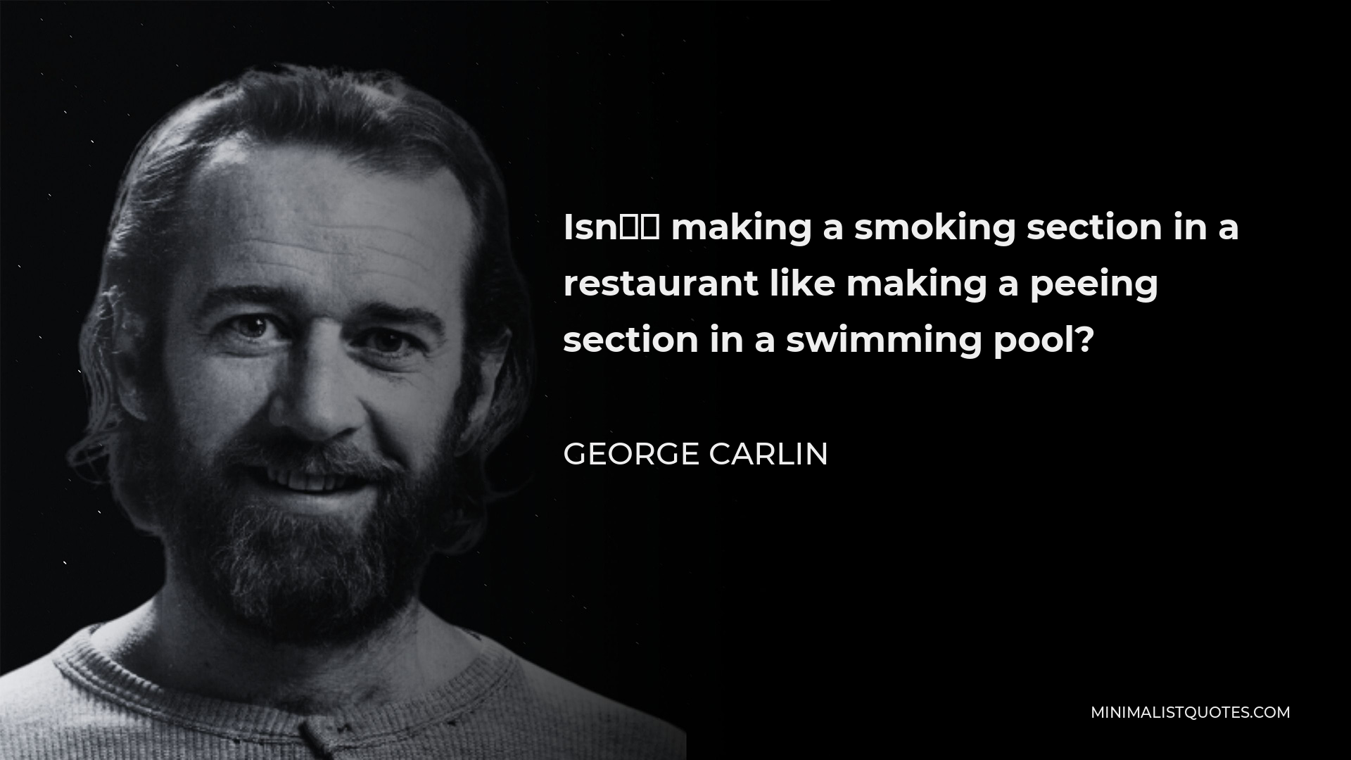 George Carlin Quote - Isn’t making a smoking section in a restaurant like making a peeing section in a swimming pool?