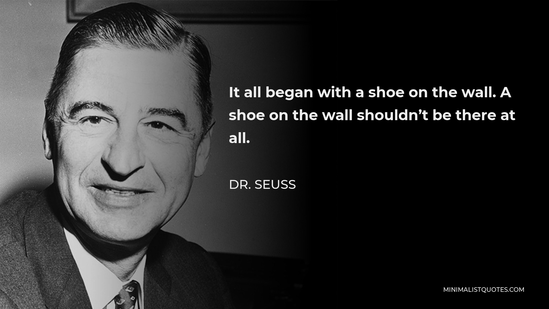 Dr. Seuss Quote - It all began with a shoe on the wall. A shoe on the wall shouldn’t be there at all.