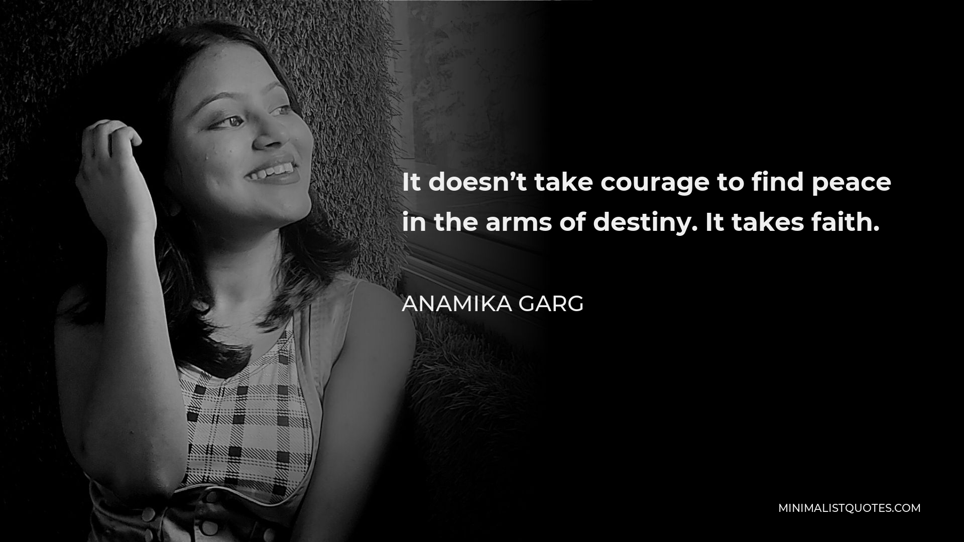Anamika Garg Quote - It doesn’t take courage to find peace in the arms of destiny. It takes faith.