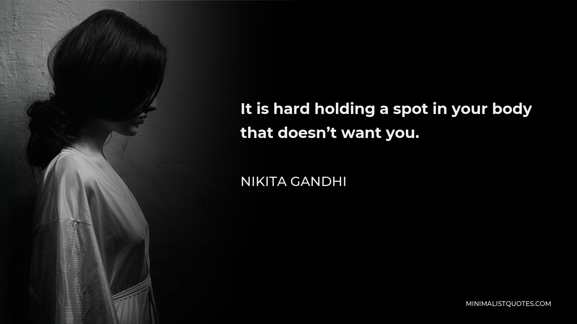 Nikita Gandhi Quote - It is hard holding a spot in your body that doesn’t want you.