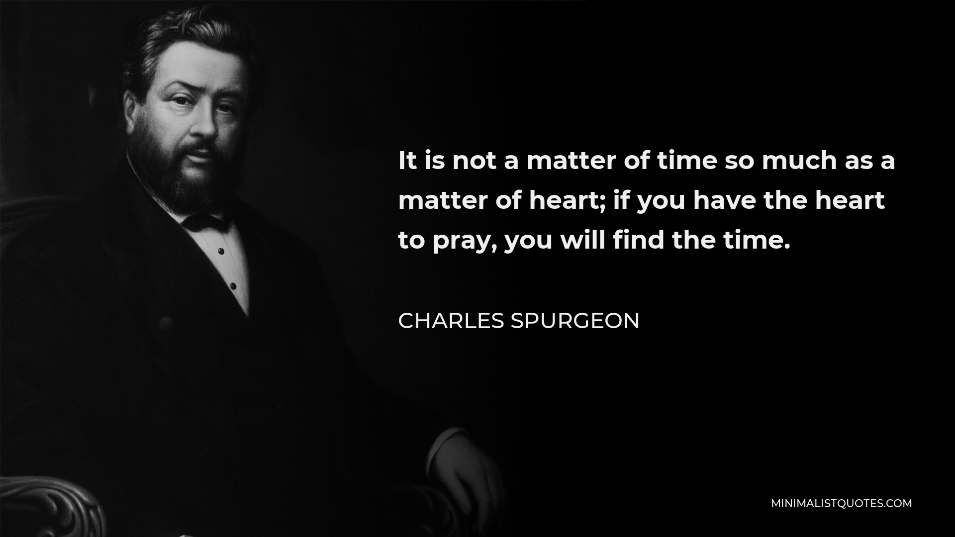 Charles Spurgeon Quote - It is not a matter of time so much as a matter of heart; if you have the heart to pray, you will find the time.