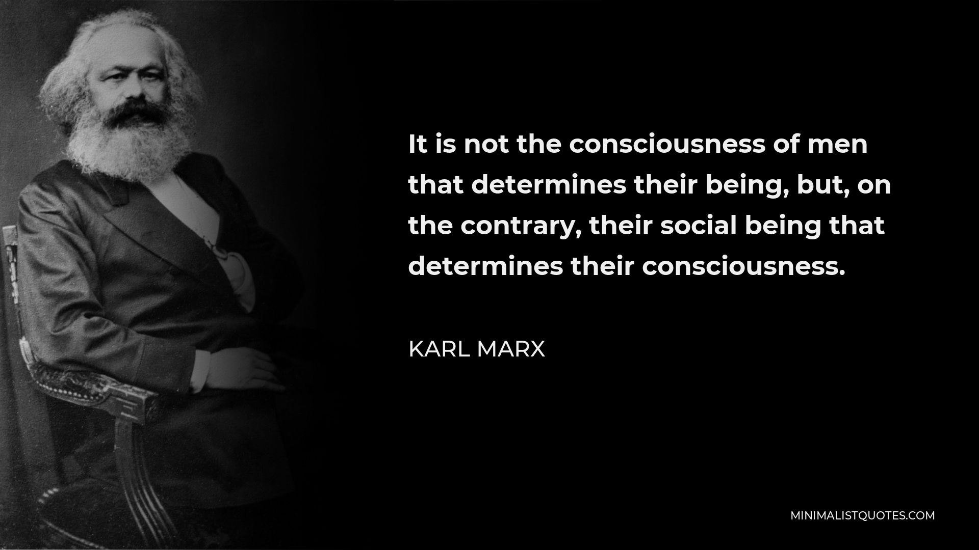 Karl Marx Quote - It is not the consciousness of men that determines their being, but, on the contrary, their social being that determines their consciousness.