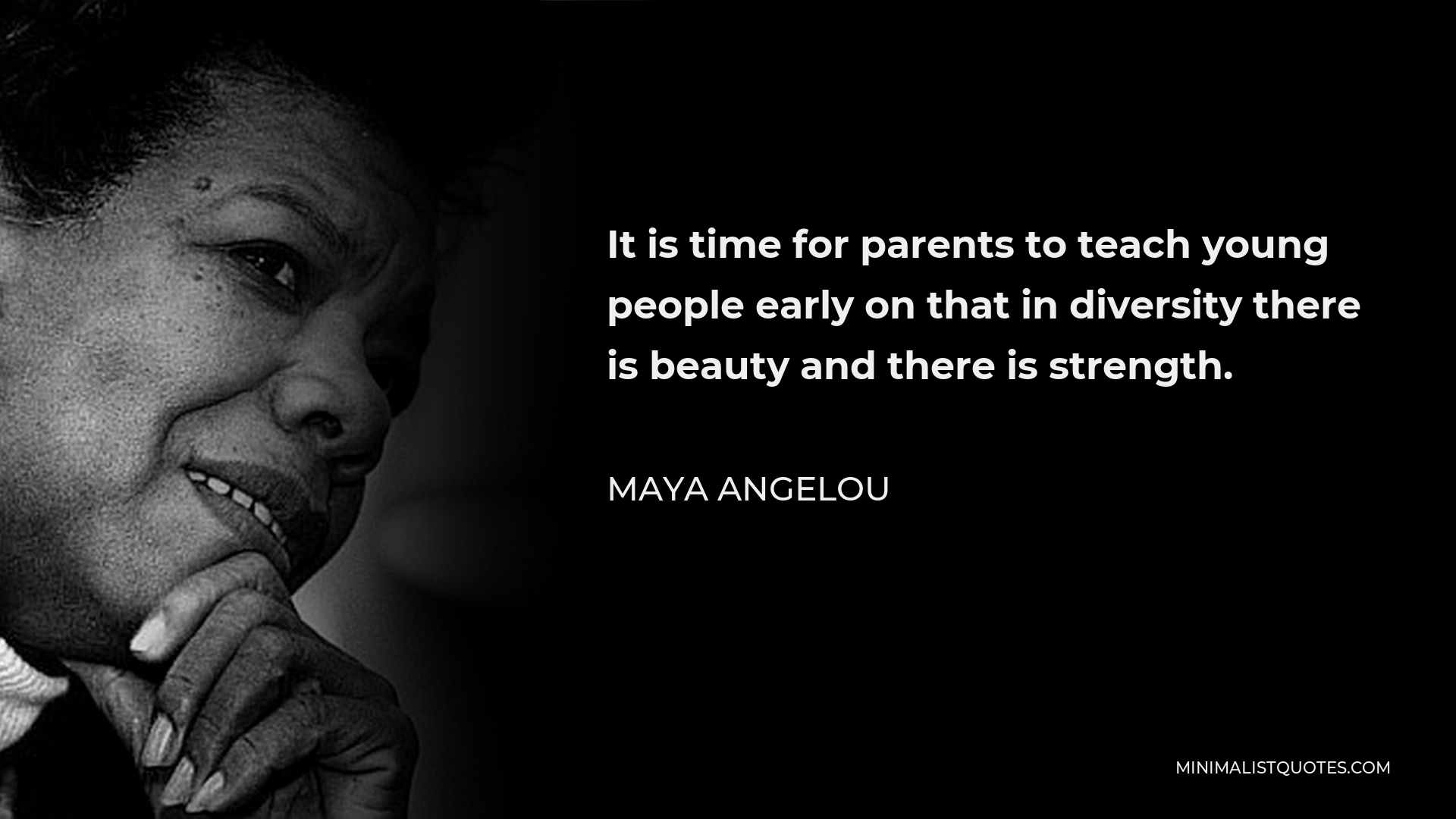 Maya Angelou Quote - It is time for parents to teach young people early on that in diversity there is beauty and there is strength.
