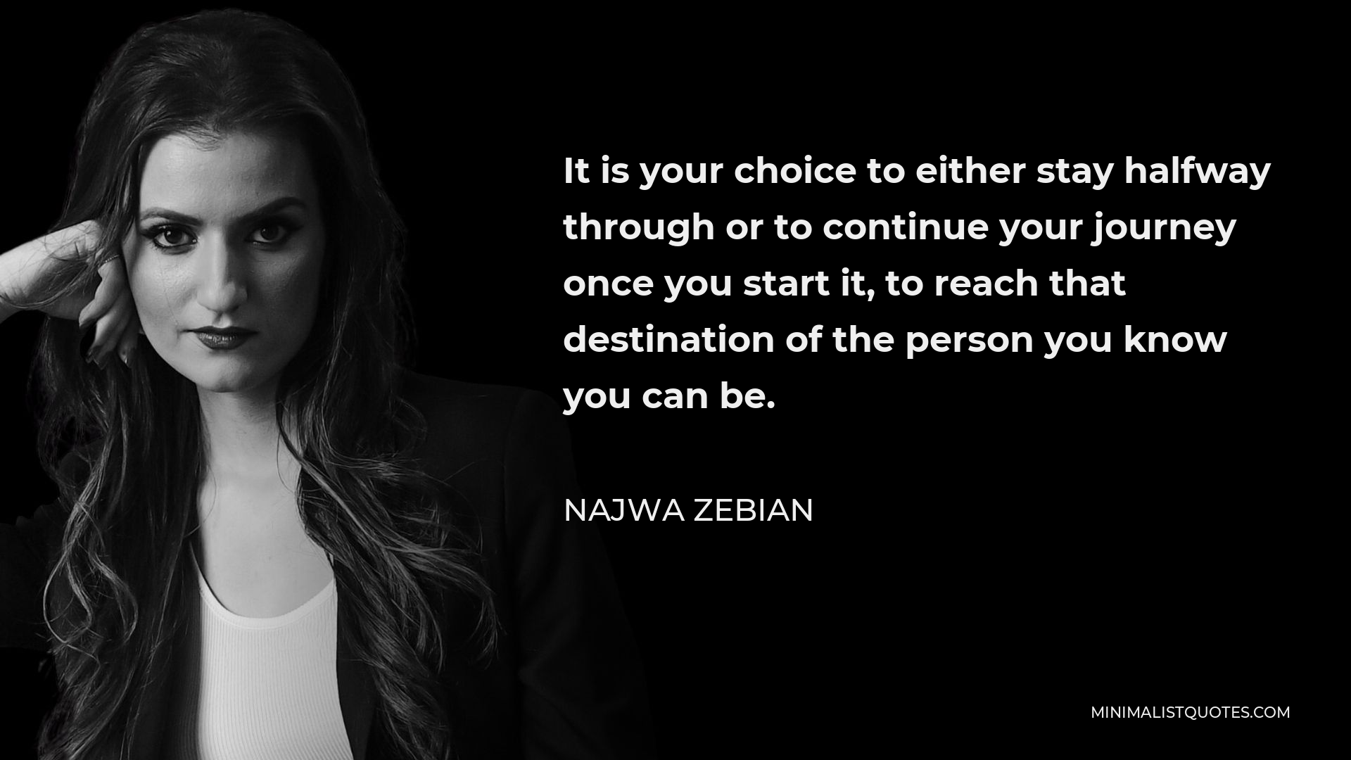 Najwa Zebian Quote - It is your choice to either stay halfway through or to continue your journey once you start it, to reach that destination of the person you know you can be.