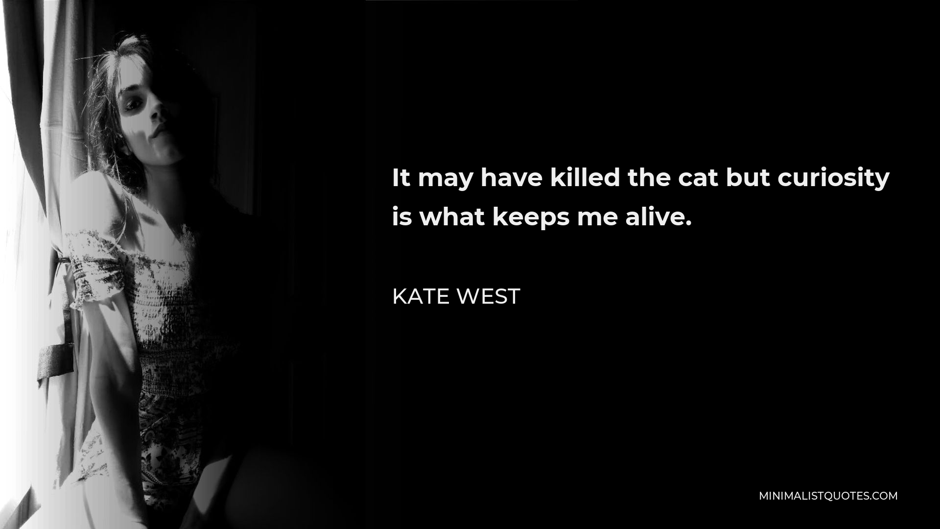 Kate West Quote - It may have killed the cat but curiosity is what keeps me alive.