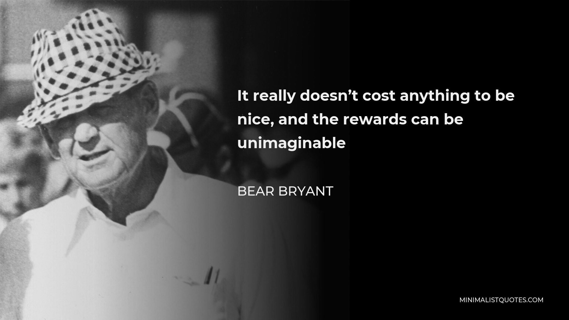 Bear Bryant Quote - It really doesn’t cost anything to be nice, and the rewards can be unimaginable