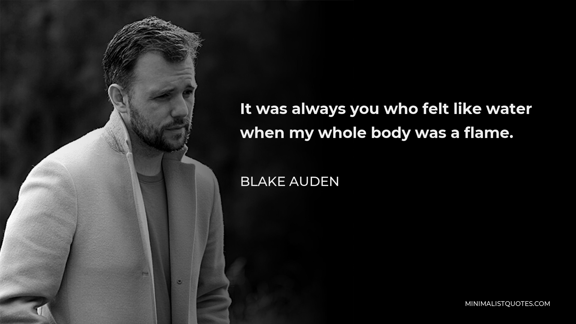Blake Auden Quote - It was always you who felt like water when my whole body was a flame.