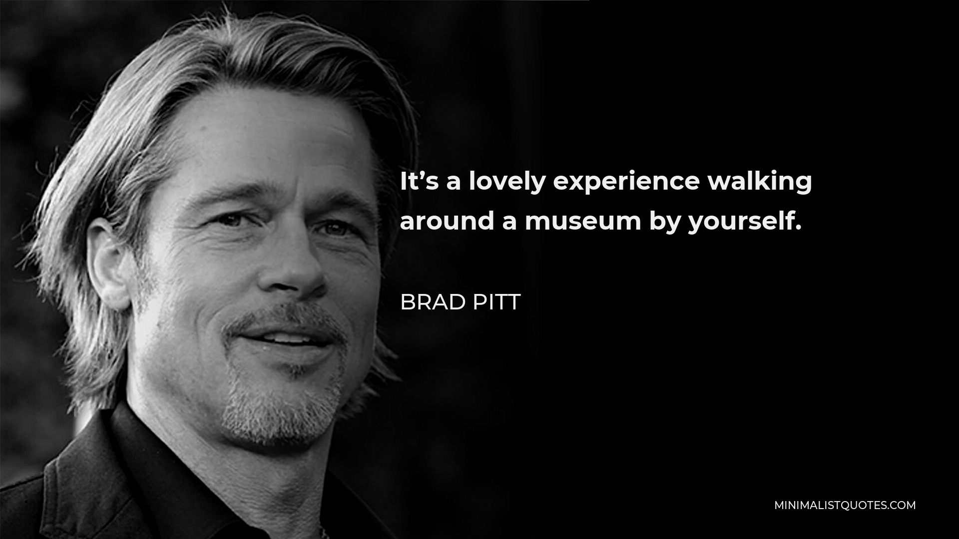 Brad Pitt Quote - It’s a lovely experience walking around a museum by yourself.