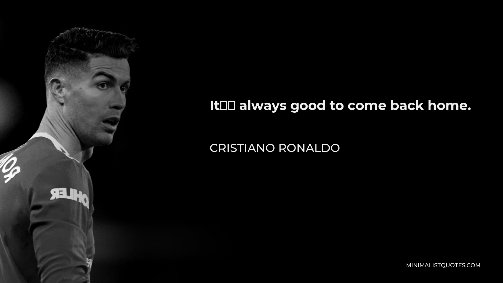 Cristiano Ronaldo Quote - It’s always good to come back home.