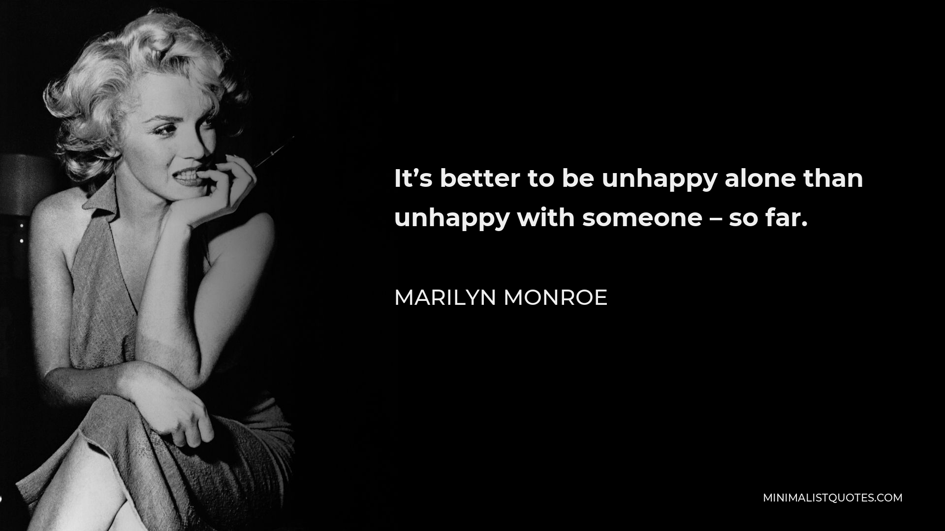 Marilyn Monroe Quote - It’s better to be unhappy alone than unhappy with someone – so far.