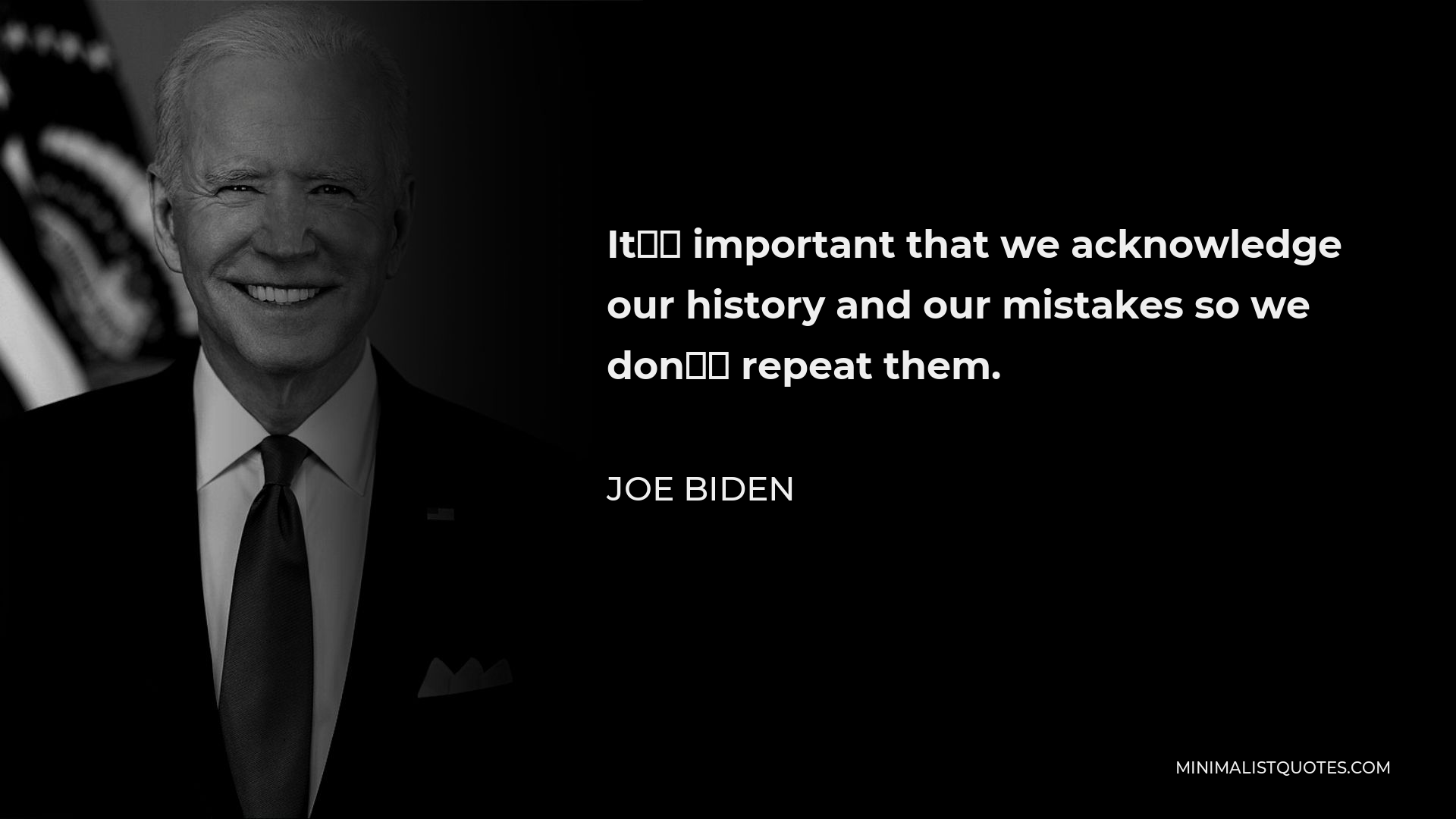 Joe Biden Quote - It’s important that we acknowledge our history and our mistakes so we don’t repeat them.