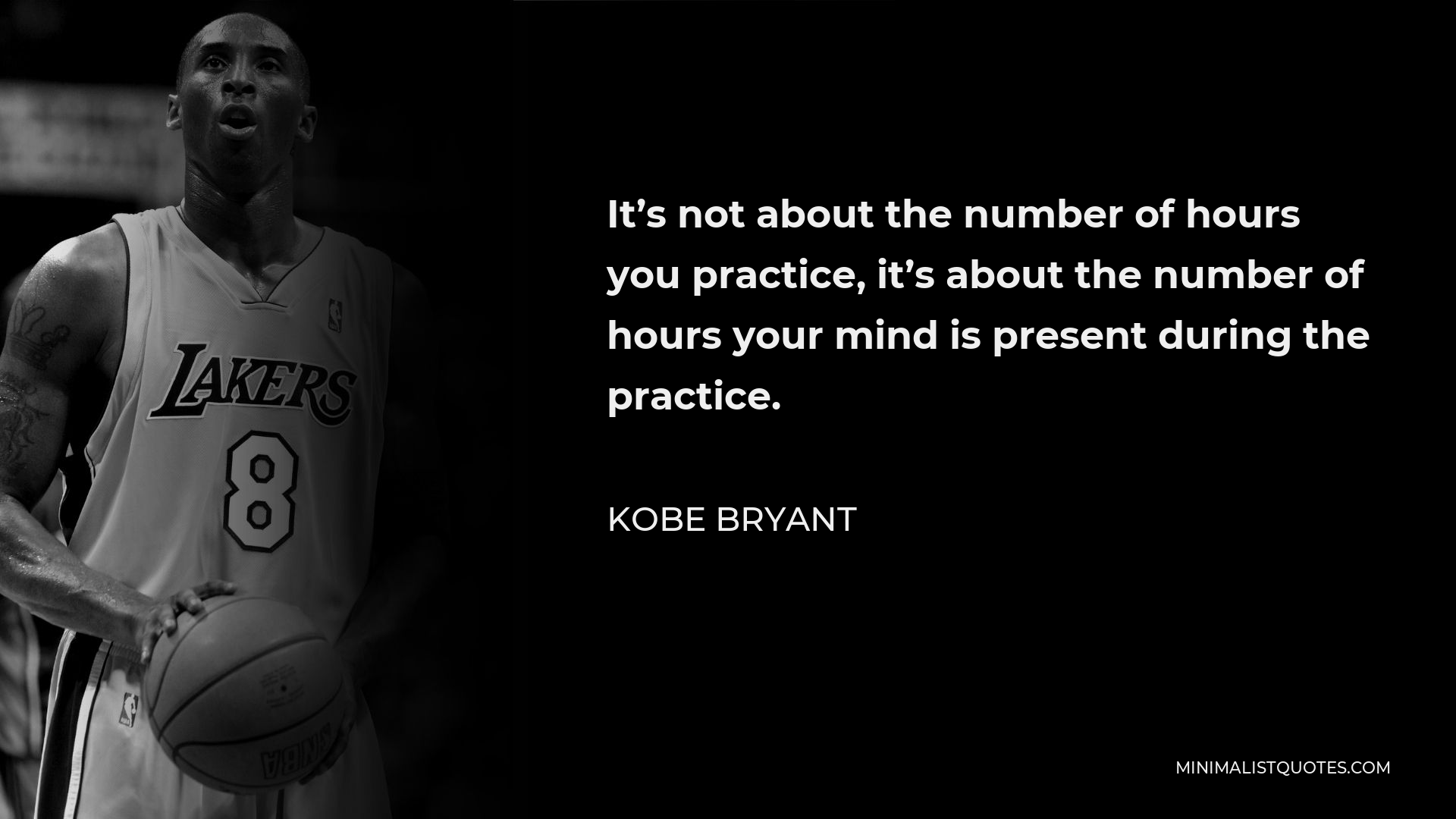 Kobe Bryant Quote - It’s not about the number of hours you practice, it’s about the number of hours your mind is present during the practice.