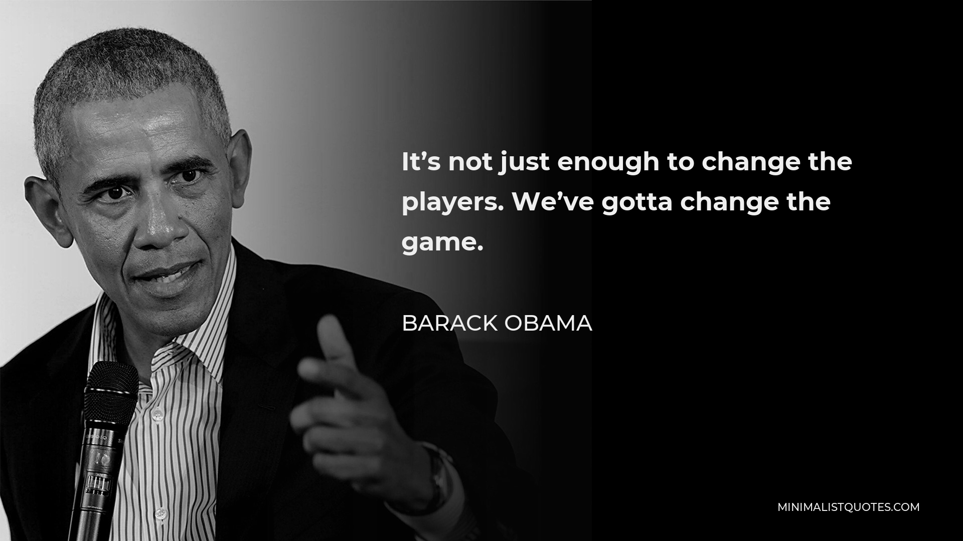 Barack Obama Quote - It’s not just enough to change the players. We’ve gotta change the game.