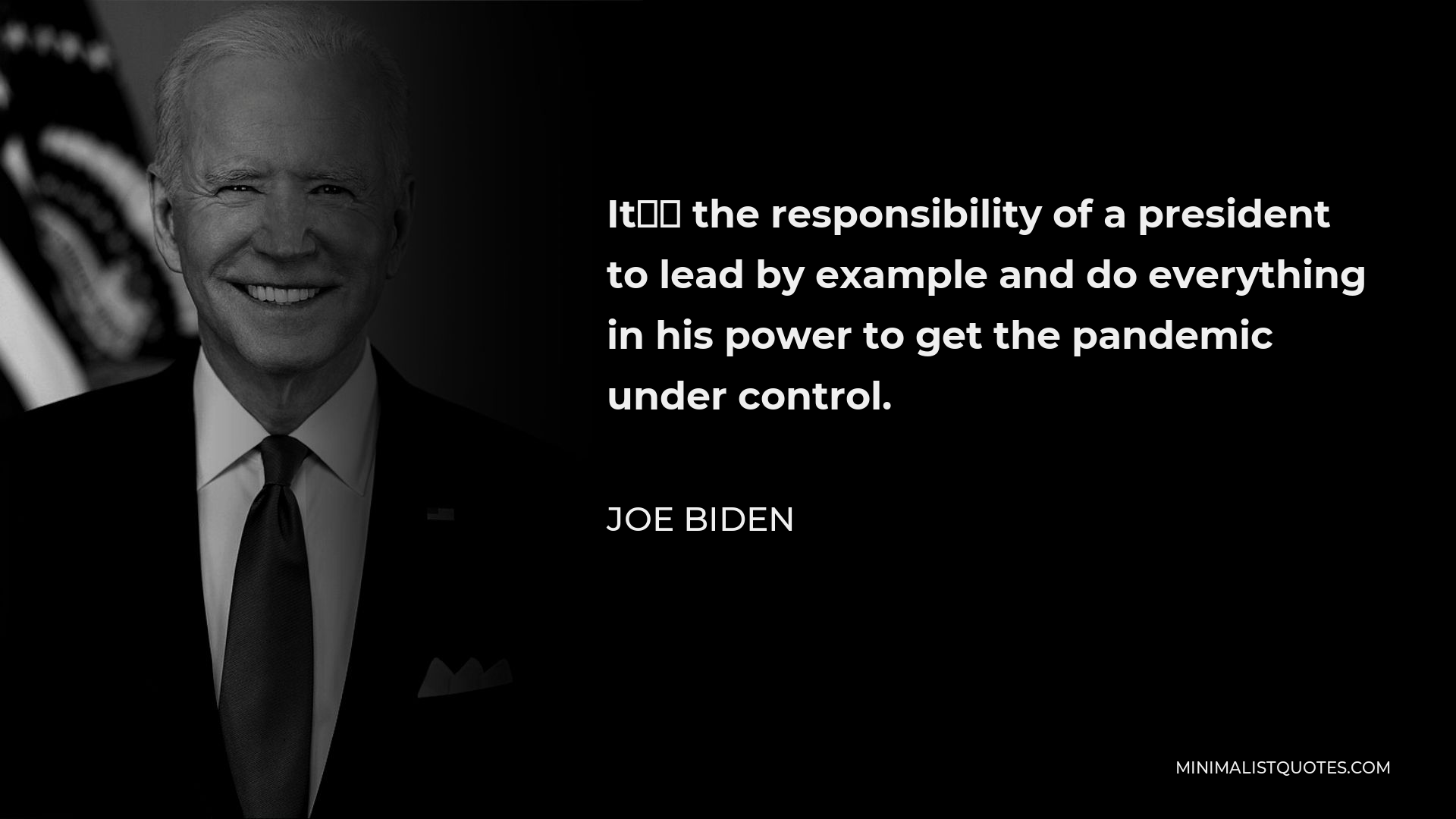 Joe Biden Quote - It’s the responsibility of a president to lead by example and do everything in his power to get the pandemic under control.