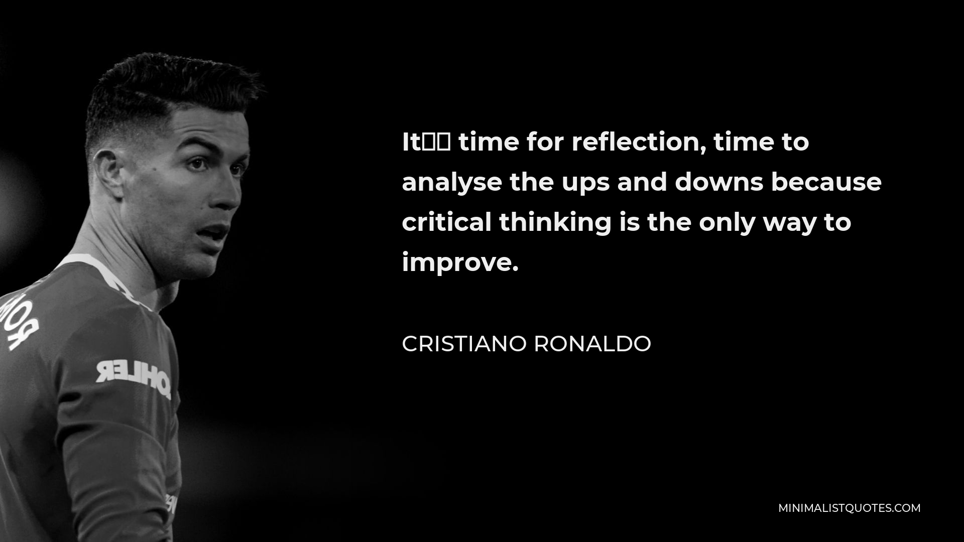 Cristiano Ronaldo Quote - It’s time for reflection, time to analyse the ups and downs because critical thinking is the only way to improve.