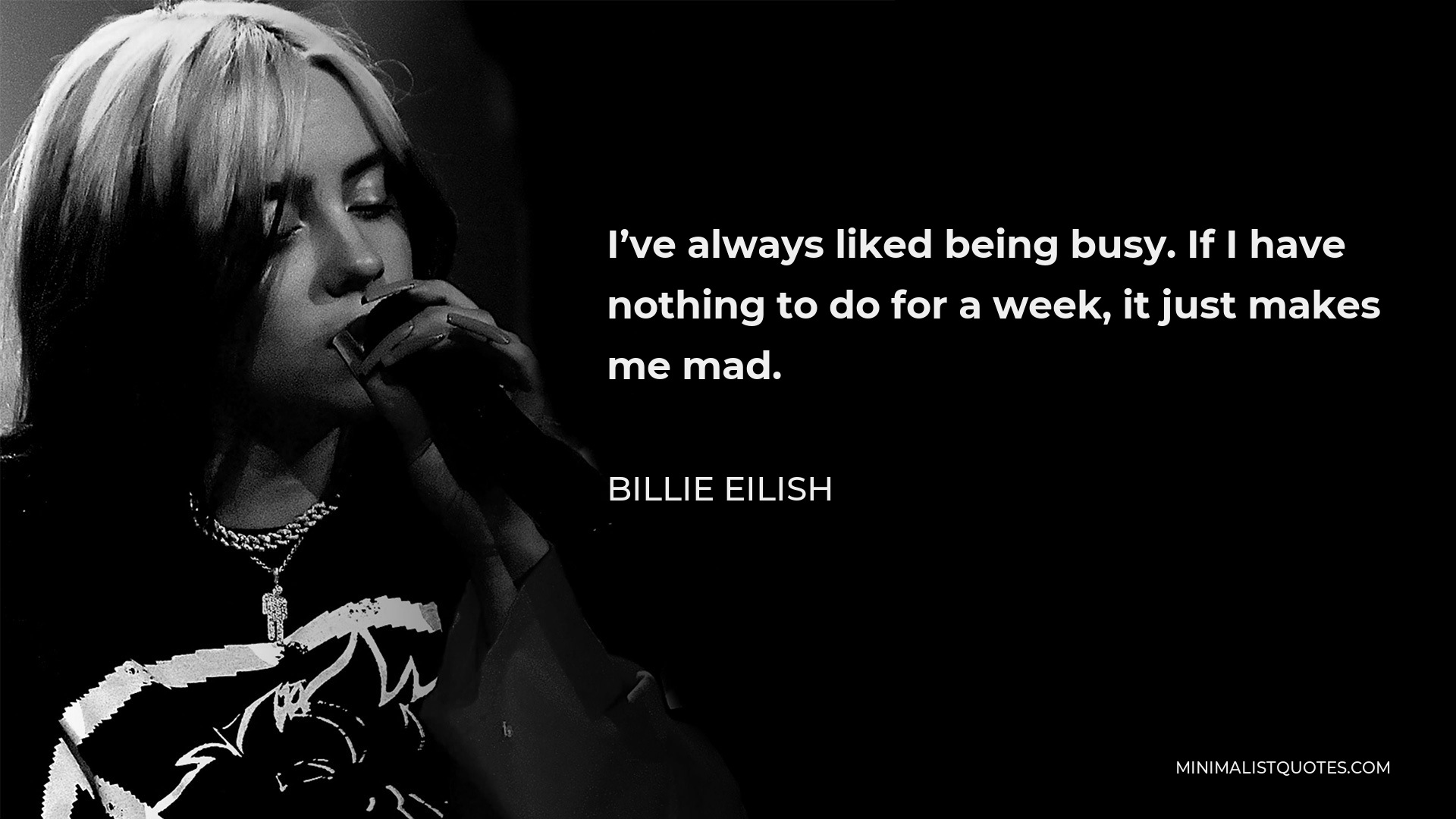 Billie Eilish Quote - I’ve always liked being busy. If I have nothing to do for a week, it just makes me mad.
