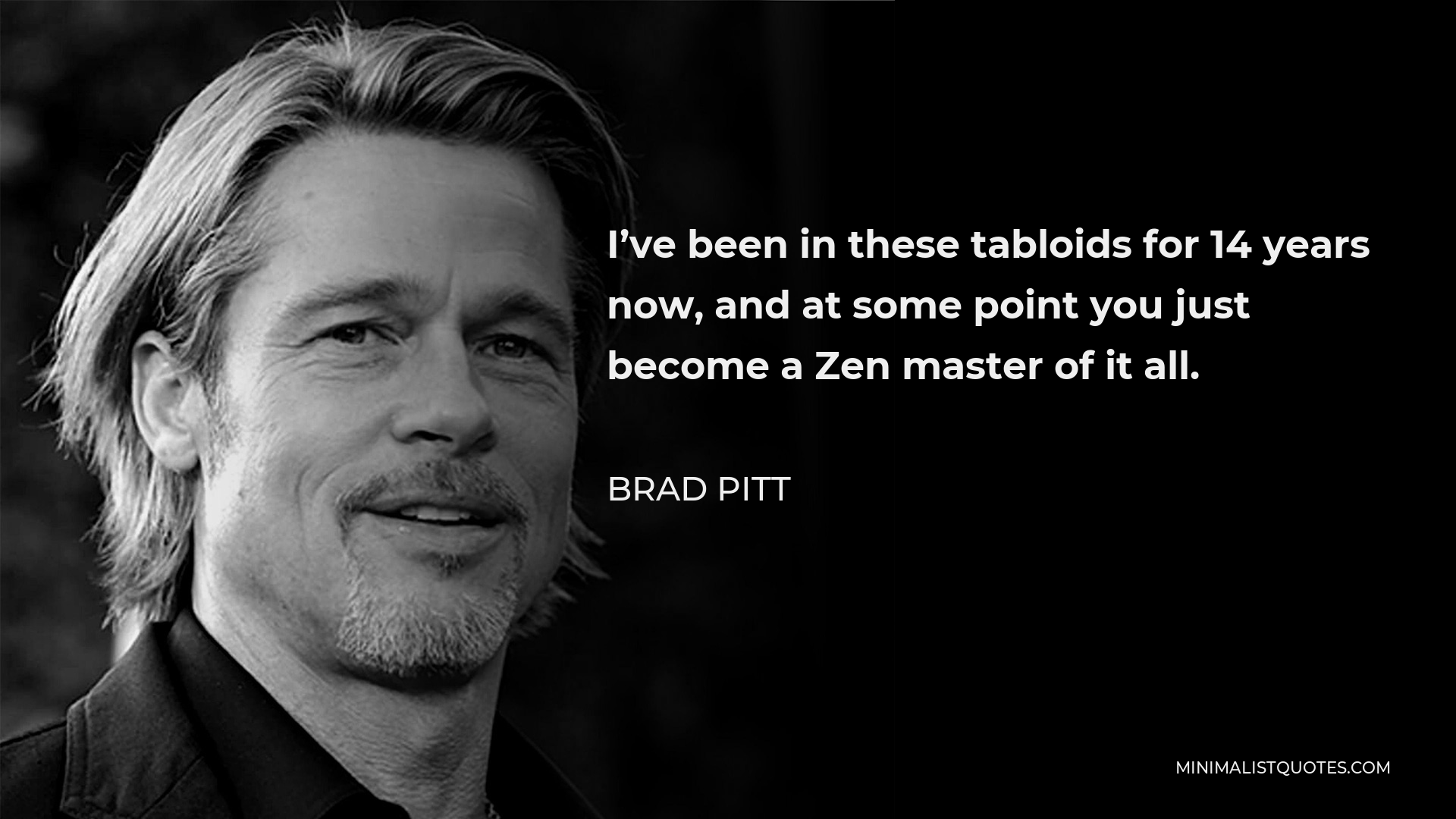 Brad Pitt Quote - I’ve been in these tabloids for 14 years now, and at some point you just become a Zen master of it all.