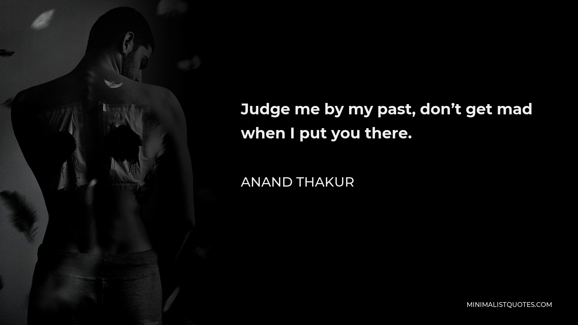 Anand Thakur Quote - Judge me by my past, don’t get mad when I put you there.