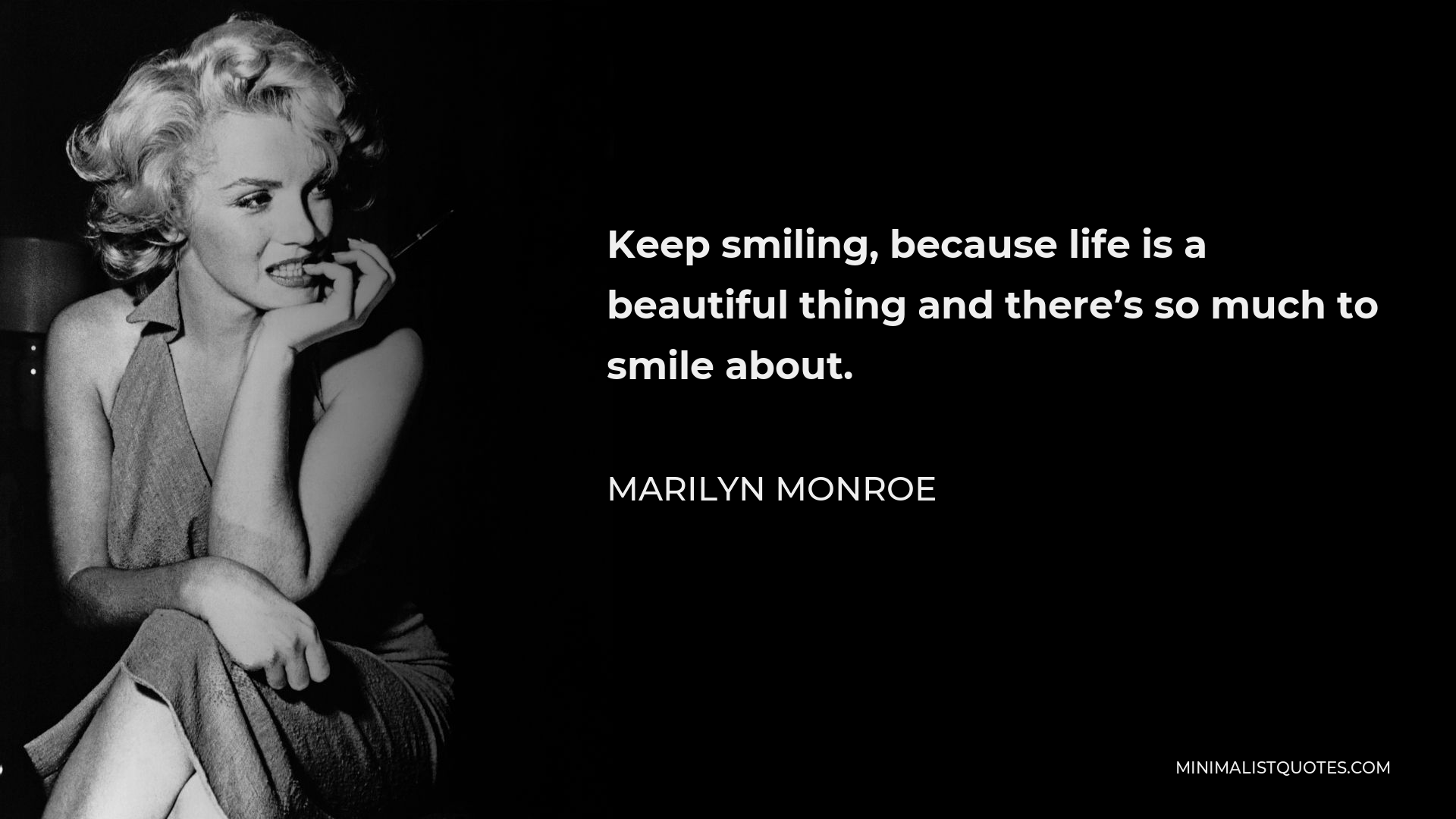 Marilyn Monroe Quote - Keep smiling, because life is a beautiful thing and there’s so much to smile about.