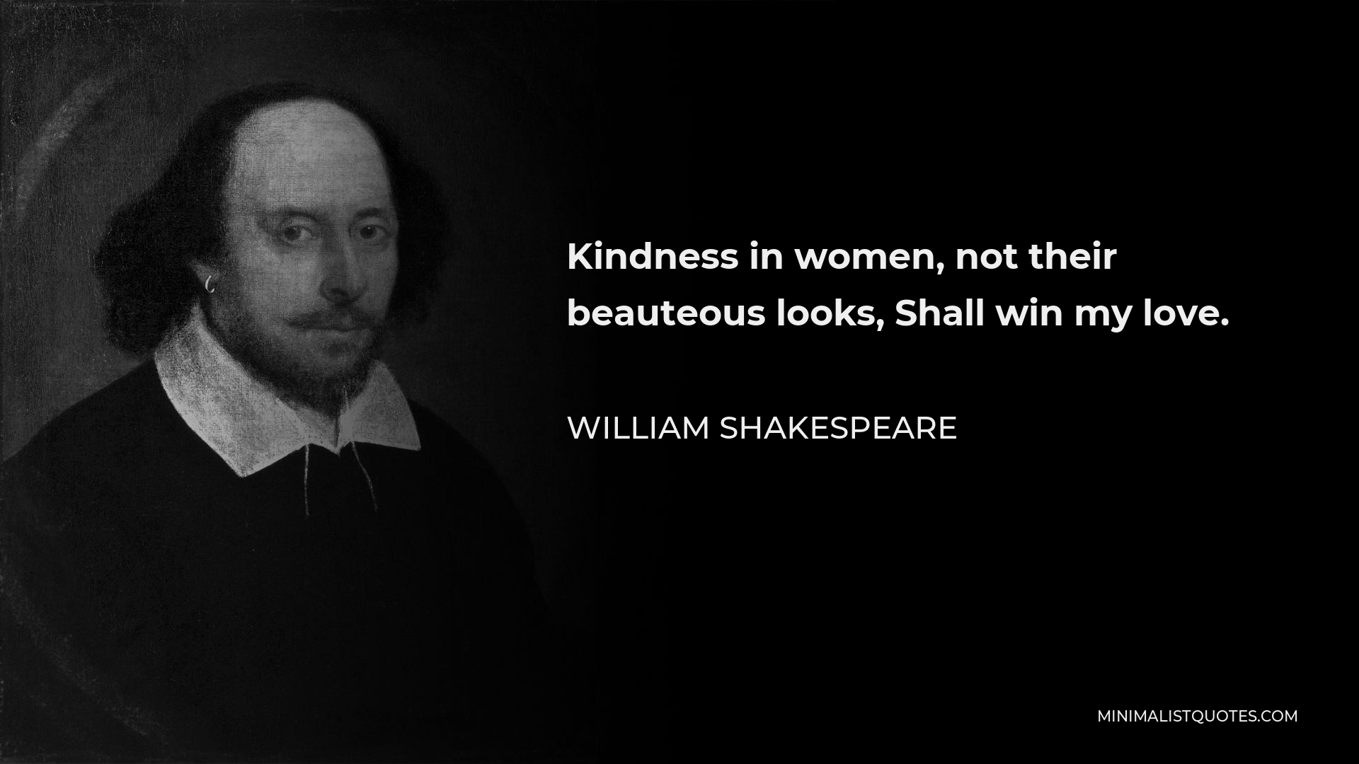 William Shakespeare Quote - Kindness in women, not their beauteous looks, Shall win my love.