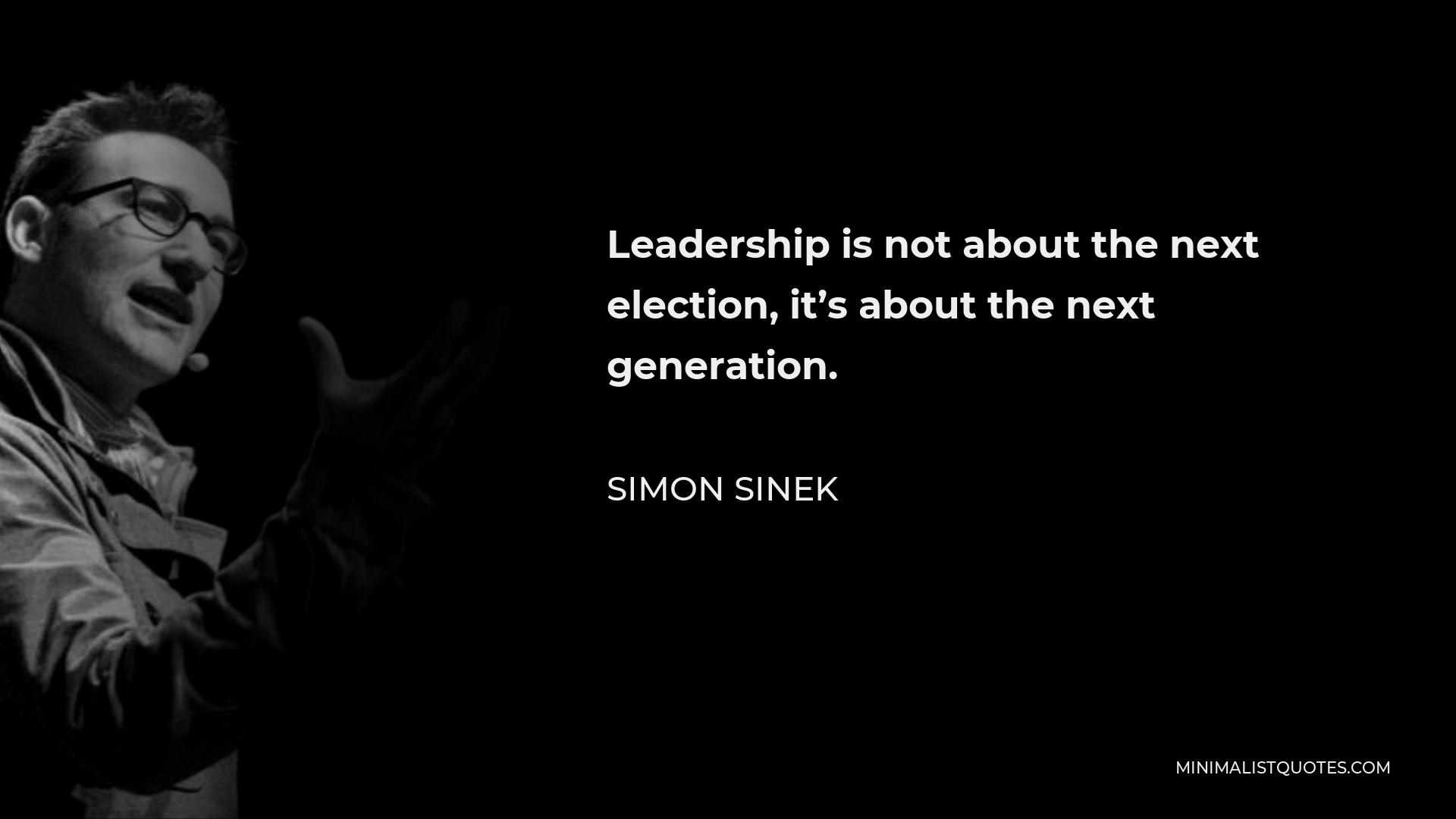 Simon Sinek Quote - Leadership is not about the next election, it’s about the next generation.