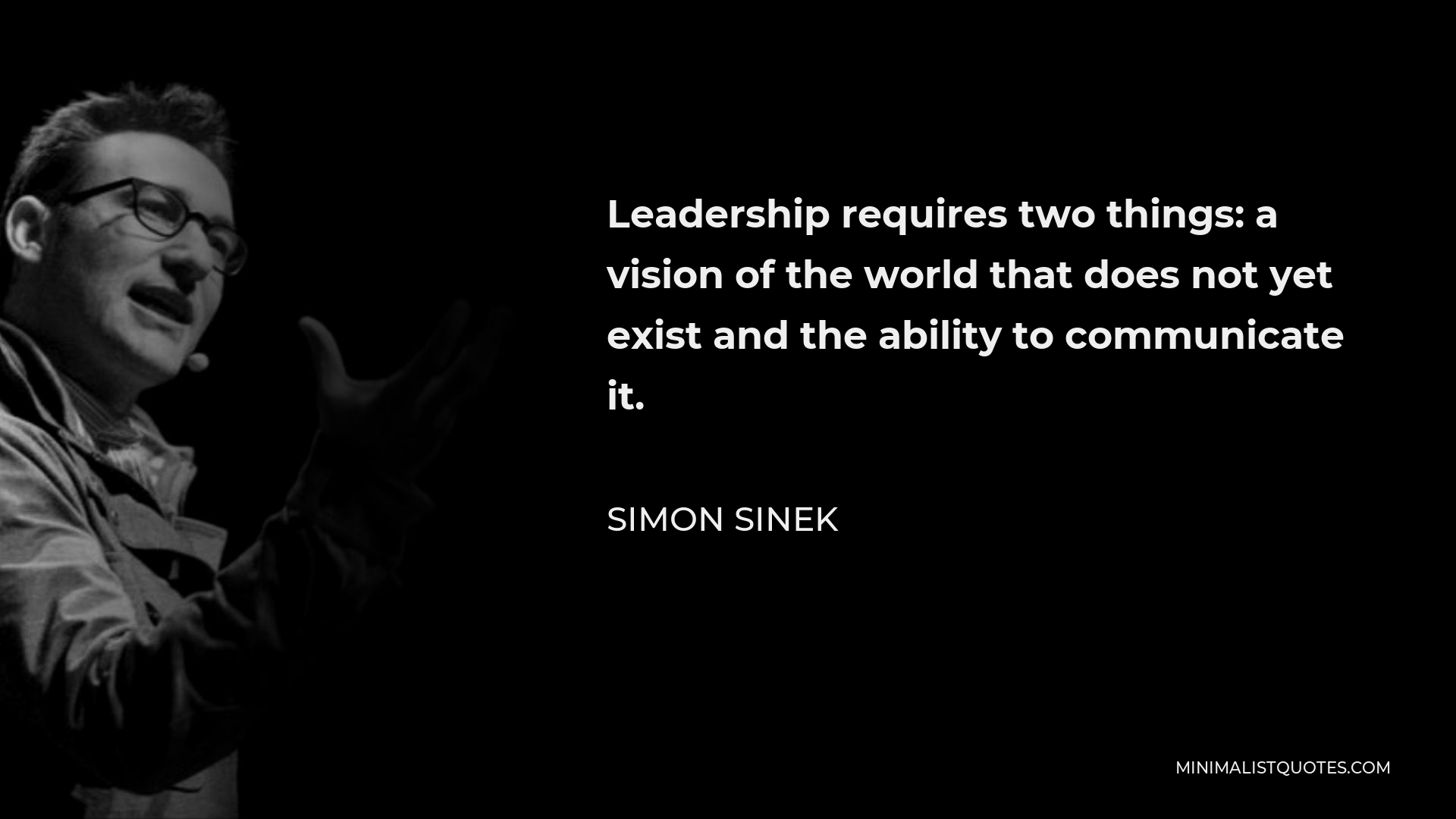 Simon Sinek Quote - Leadership requires two things: a vision of the world that does not yet exist and the ability to communicate it.