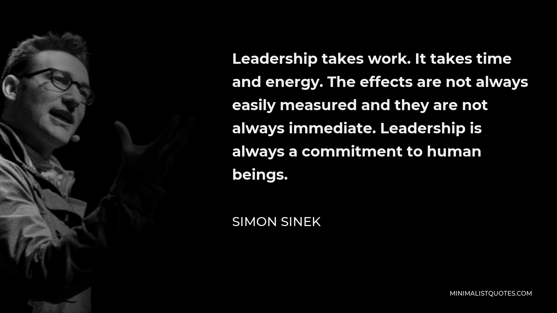 Simon Sinek Quote - Leadership takes work. It takes time and energy. The effects are not always easily measured and they are not always immediate. Leadership is always a commitment to human beings.