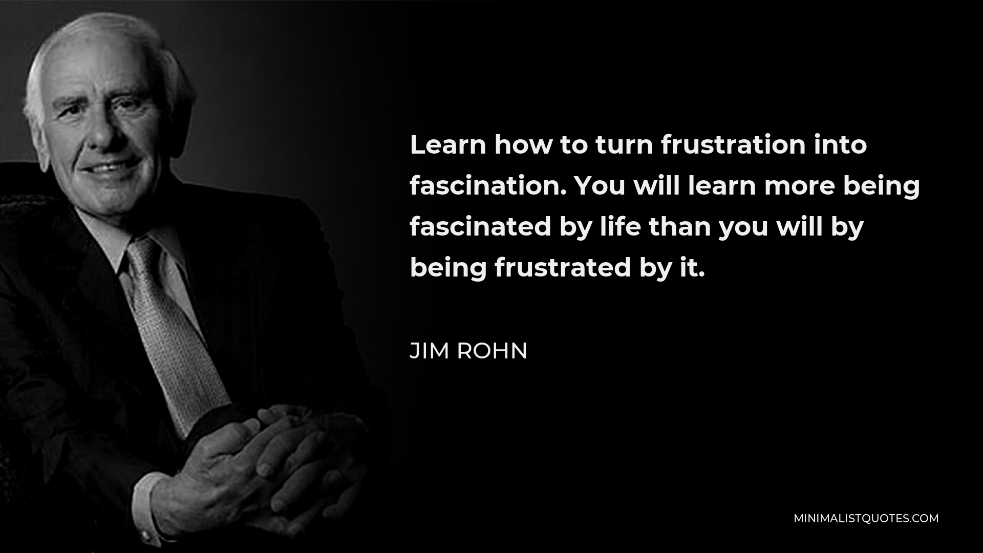 Jim Rohn Quote - Learn how to turn frustration into fascination. You will learn more being fascinated by life than you will by being frustrated by it.