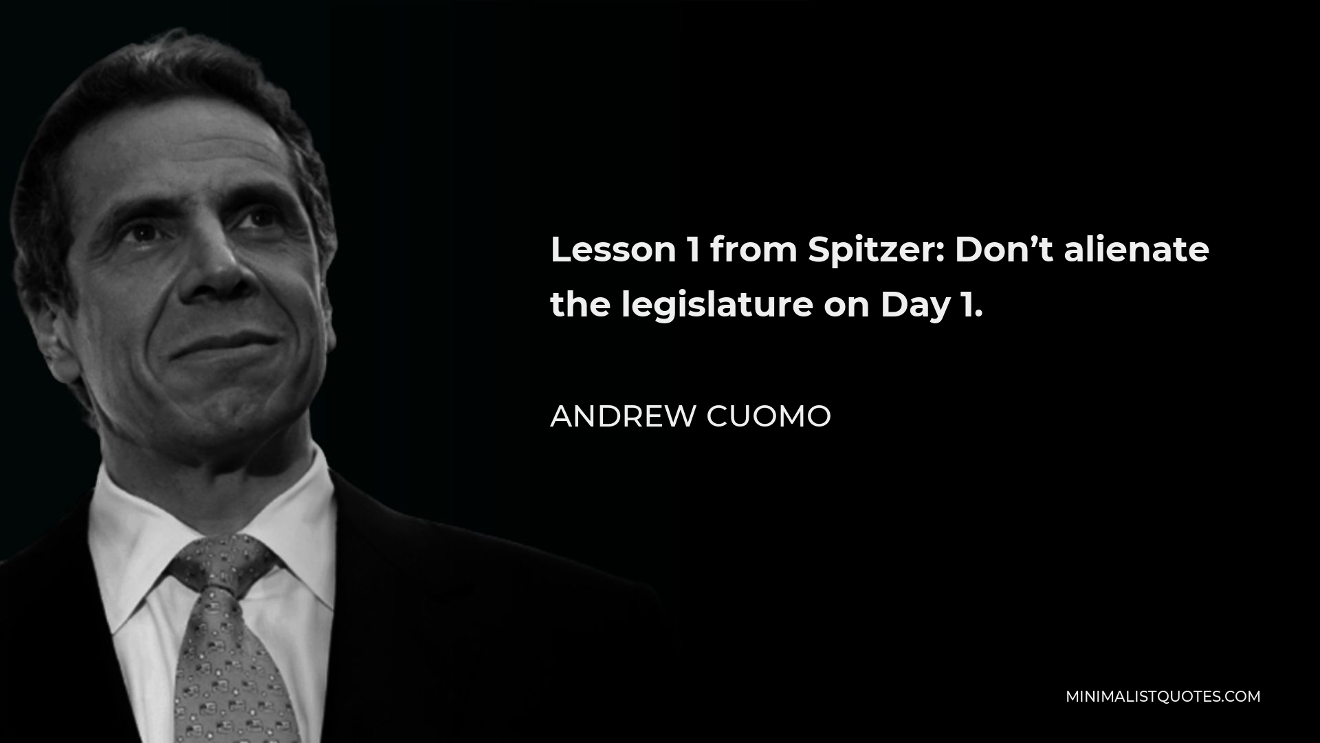 Andrew Cuomo Quote - Lesson 1 from Spitzer: Don’t alienate the legislature on Day 1.