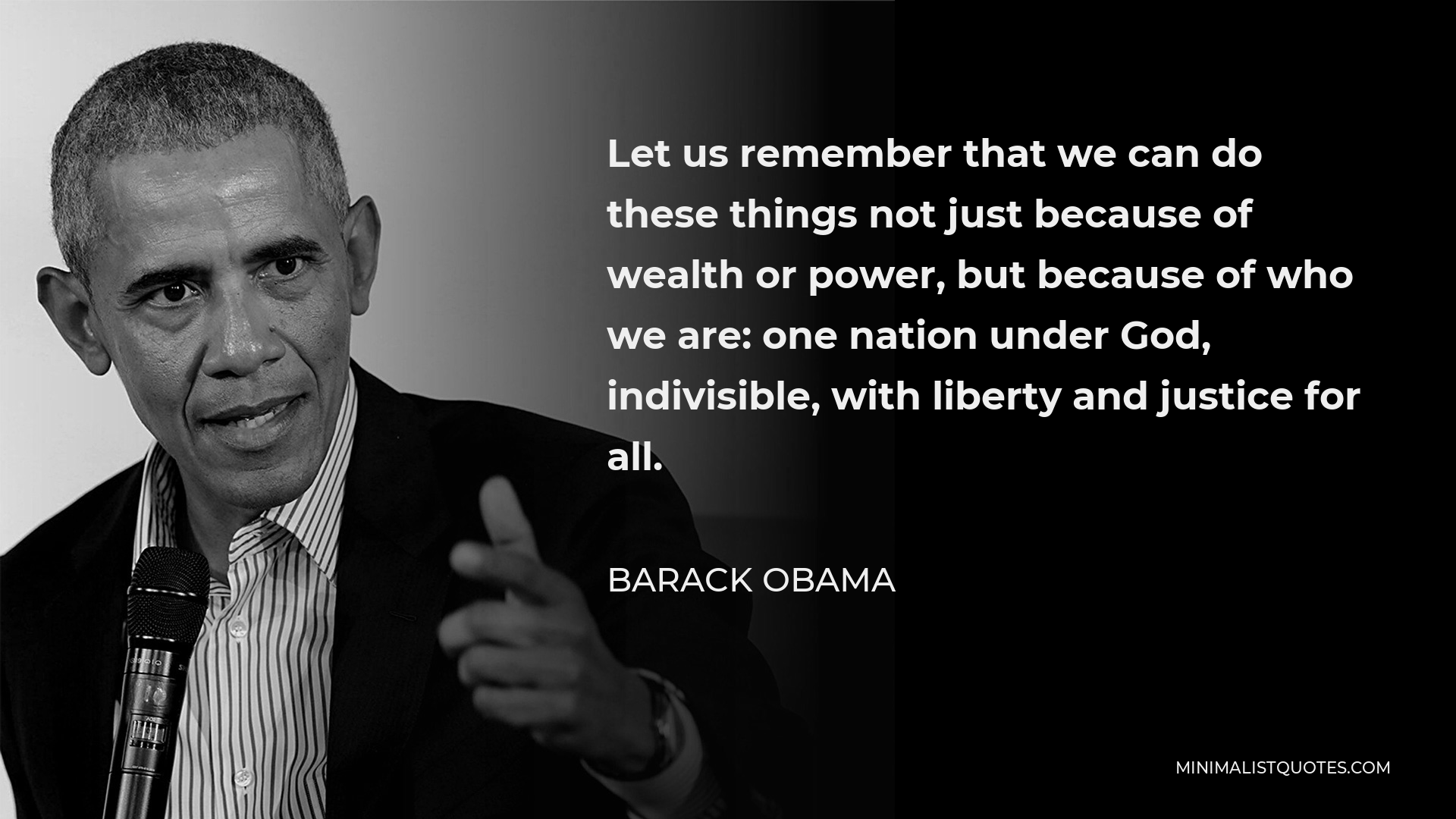 Barack Obama Quote - Let us remember that we can do these things not just because of wealth or power, but because of who we are: one nation under God, indivisible, with liberty and justice for all.