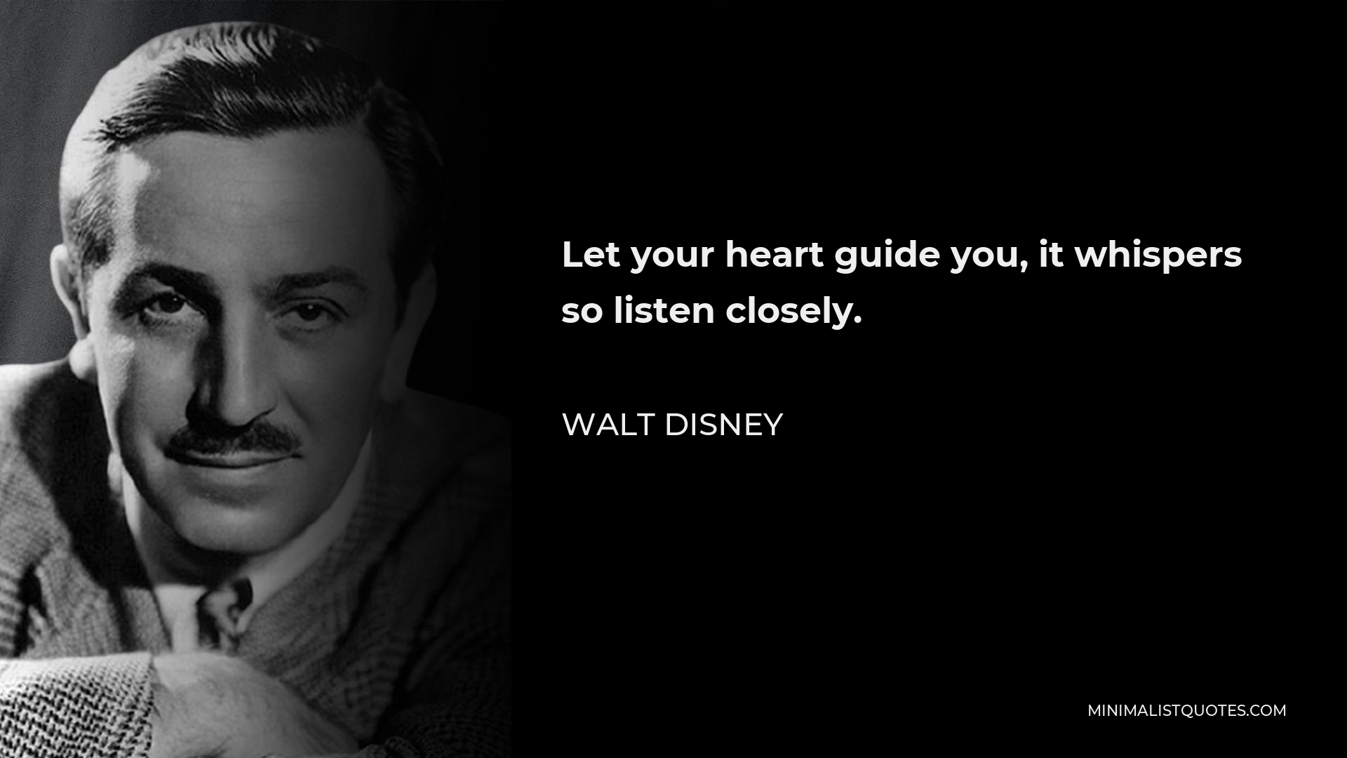 Walt Disney Quote - Let your heart guide you, it whispers so listen closely.