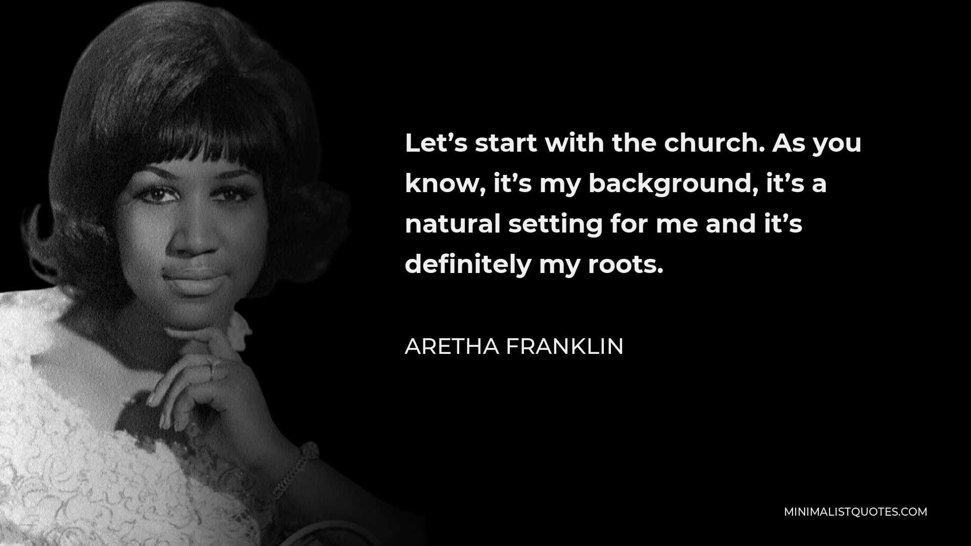 Aretha Franklin Quote - Let’s start with the church. As you know, it’s my background, it’s a natural setting for me and it’s definitely my roots.