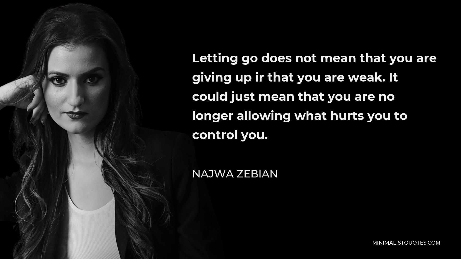 Najwa Zebian Quote - Letting go does not mean that you are giving up ir that you are weak. It could just mean that you are no longer allowing what hurts you to control you.