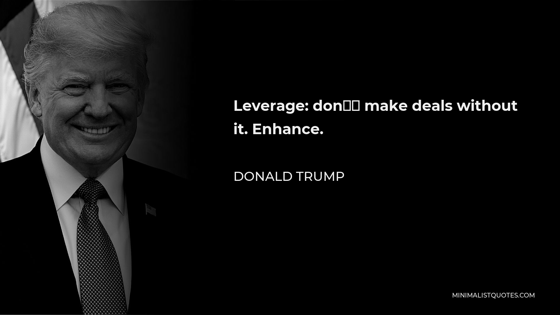 Donald Trump Quote - Leverage: don’t make deals without it. Enhance.
