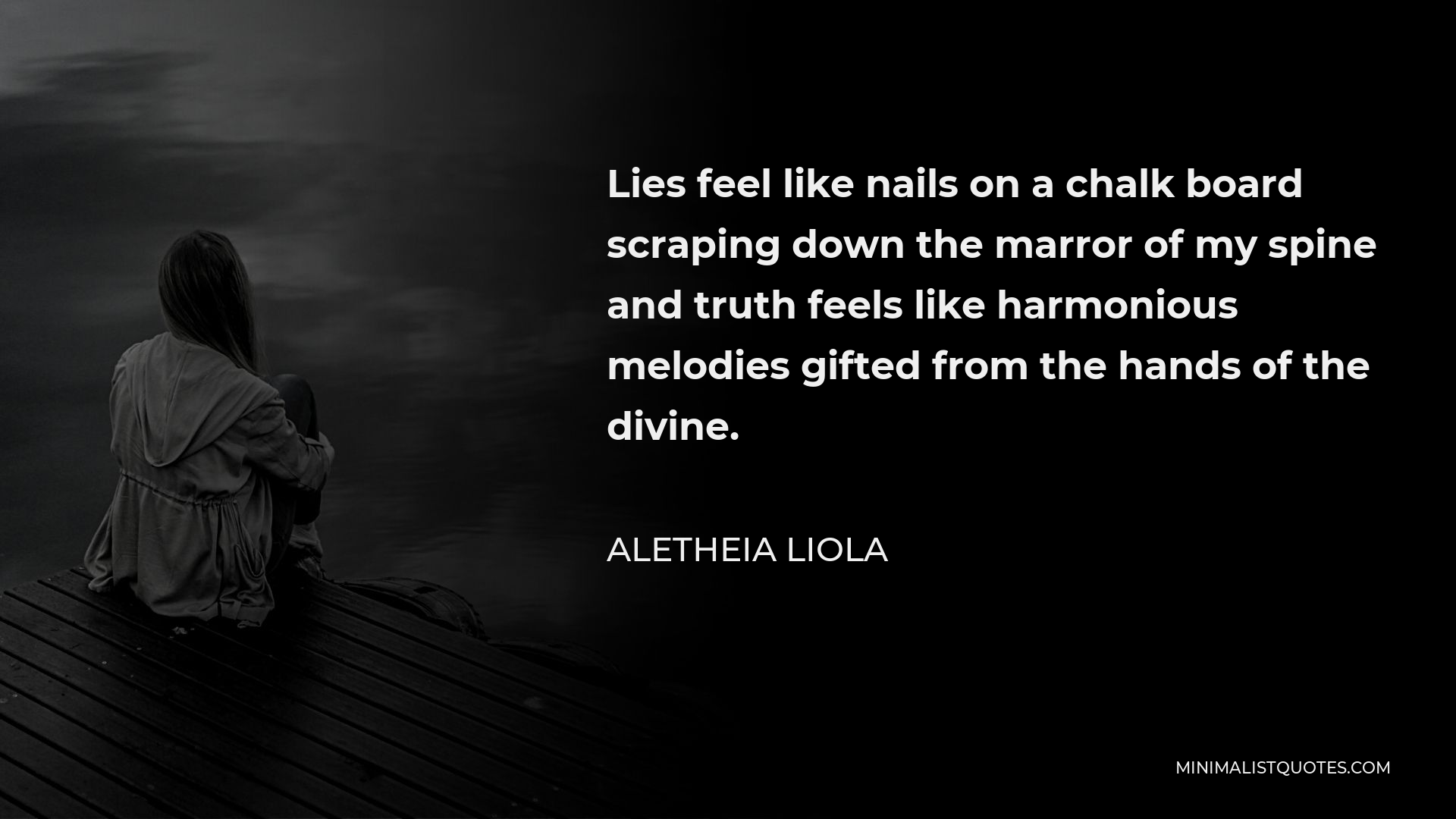 Aletheia Liola Quote - Lies feel like nails on a chalk board scraping down the marror of my spine and truth feels like harmonious melodies gifted from the hands of the divine.