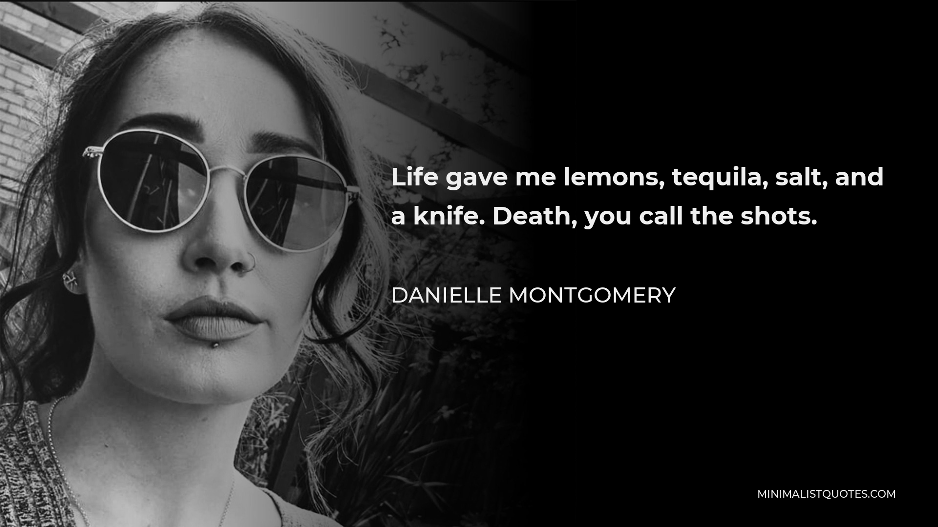 Danielle Montgomery Quote - Life gave me lemons, tequila, salt, and a knife. Death, you call the shots.