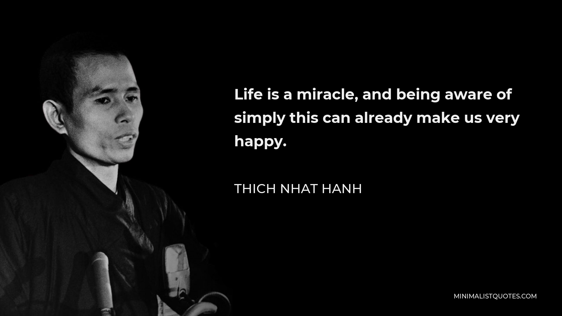 Thich Nhat Hanh Quote - Life is a miracle, and being aware of simply this can already make us very happy.