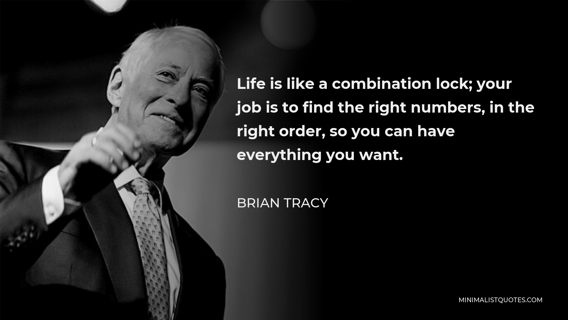 Brian Tracy Quote - Life is like a combination lock; your job is to find the right numbers, in the right order, so you can have everything you want.