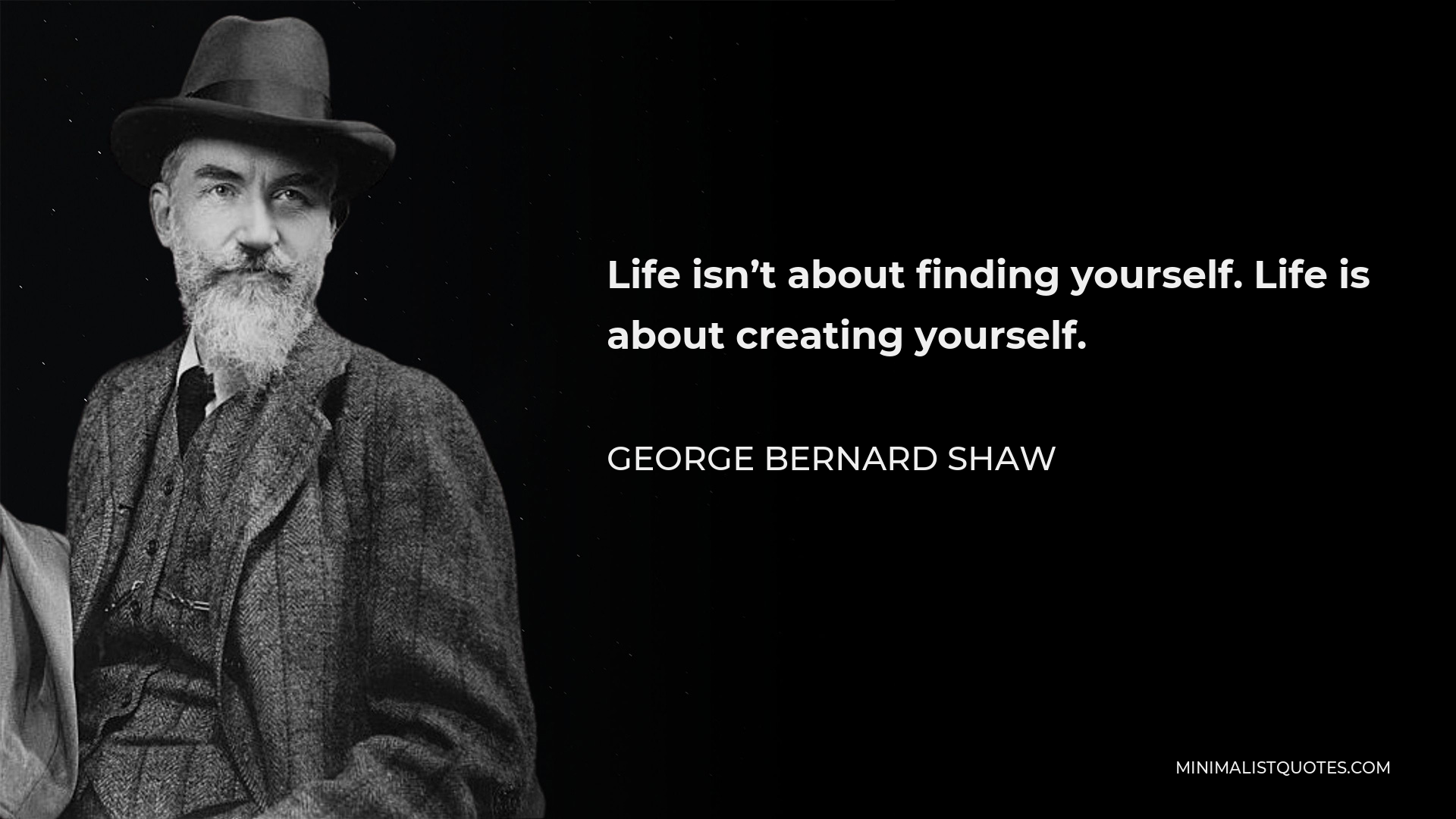 George Bernard Shaw Quote - Life isn’t about finding yourself. Life is about creating yourself.