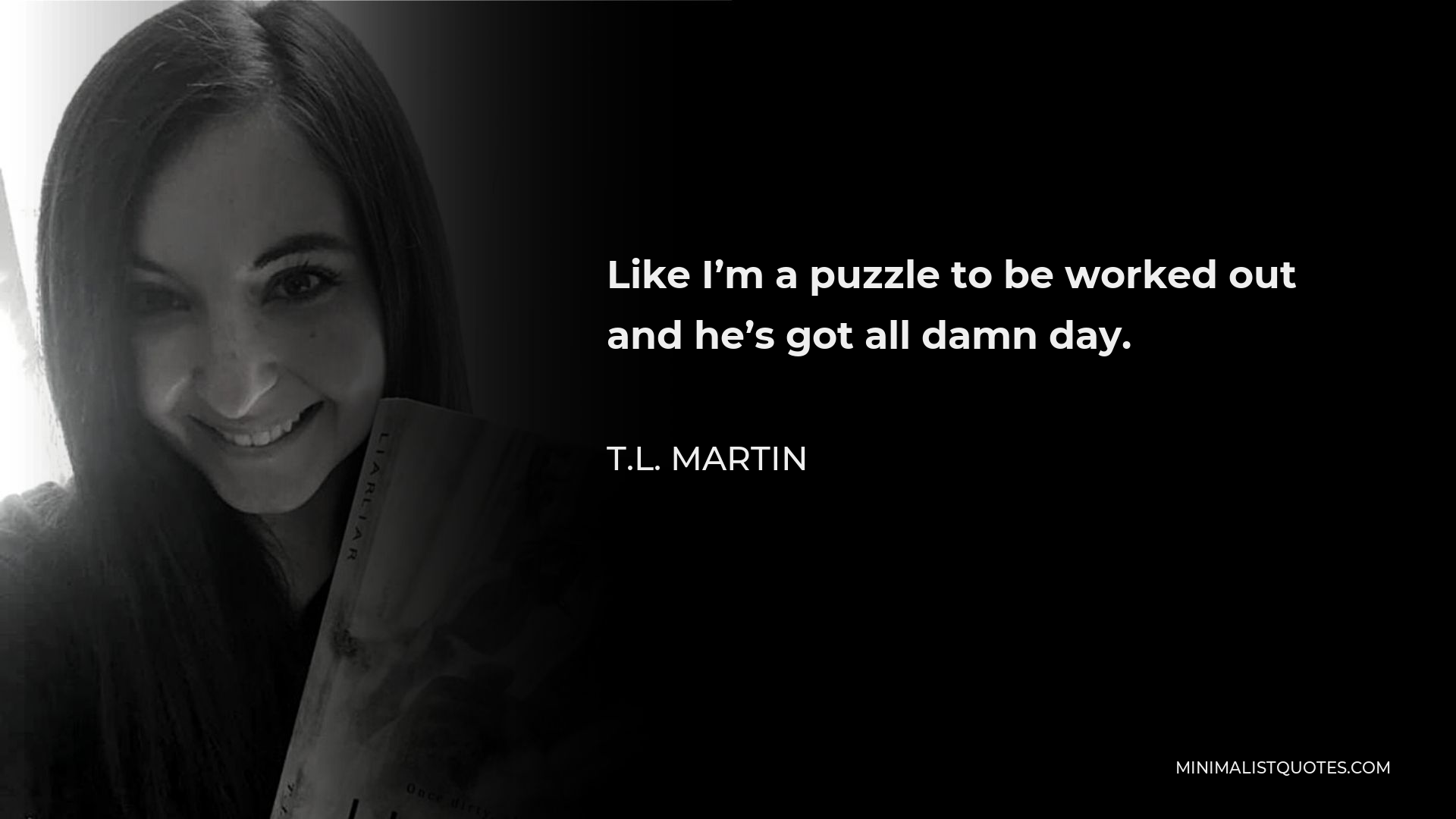 T.L. Martin Quote - Like I’m a puzzle to be worked out and he’s got all damn day.