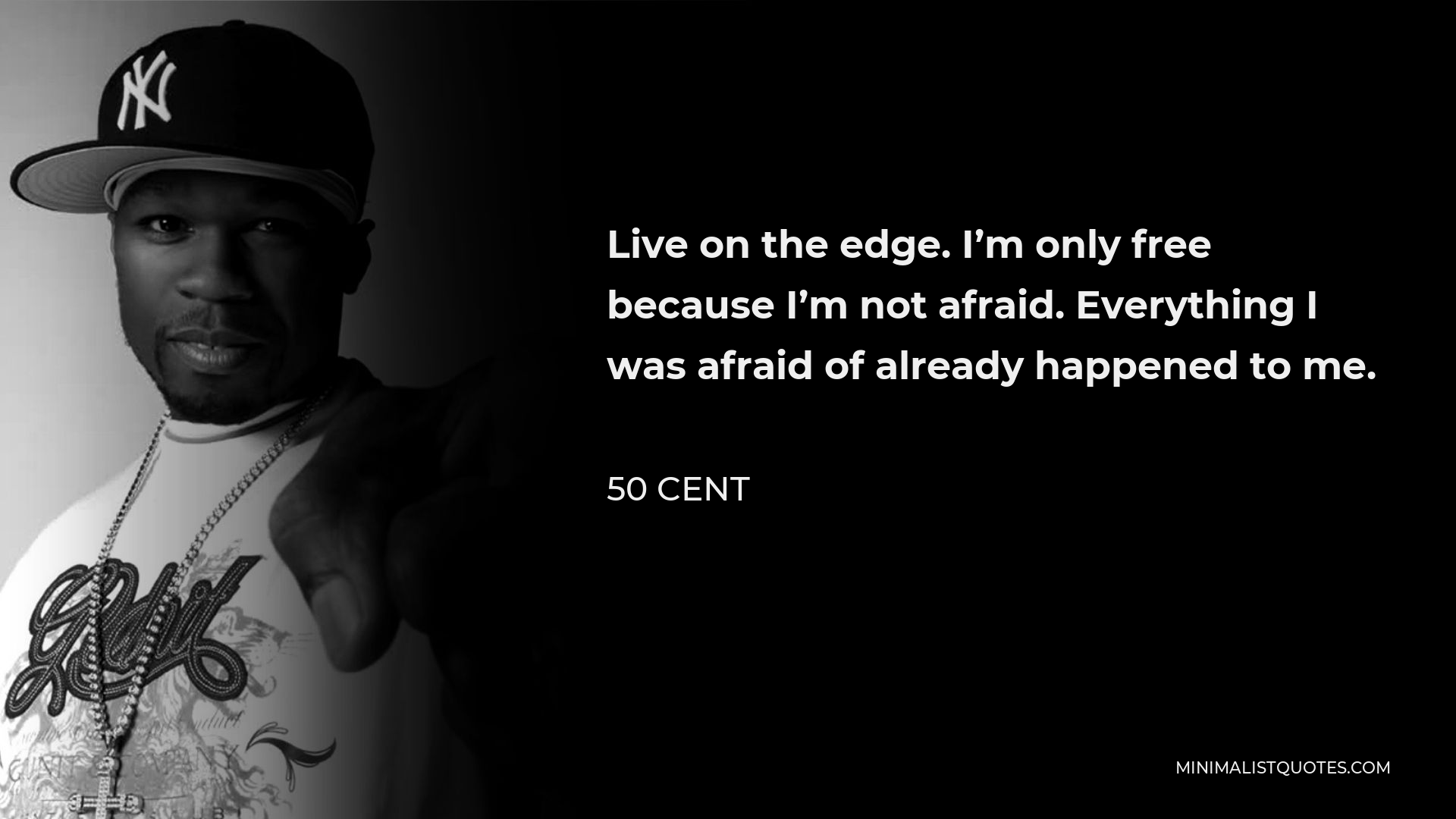 50 Cent Quote - Live on the edge. I’m only free because I’m not afraid. Everything I was afraid of already happened to me.