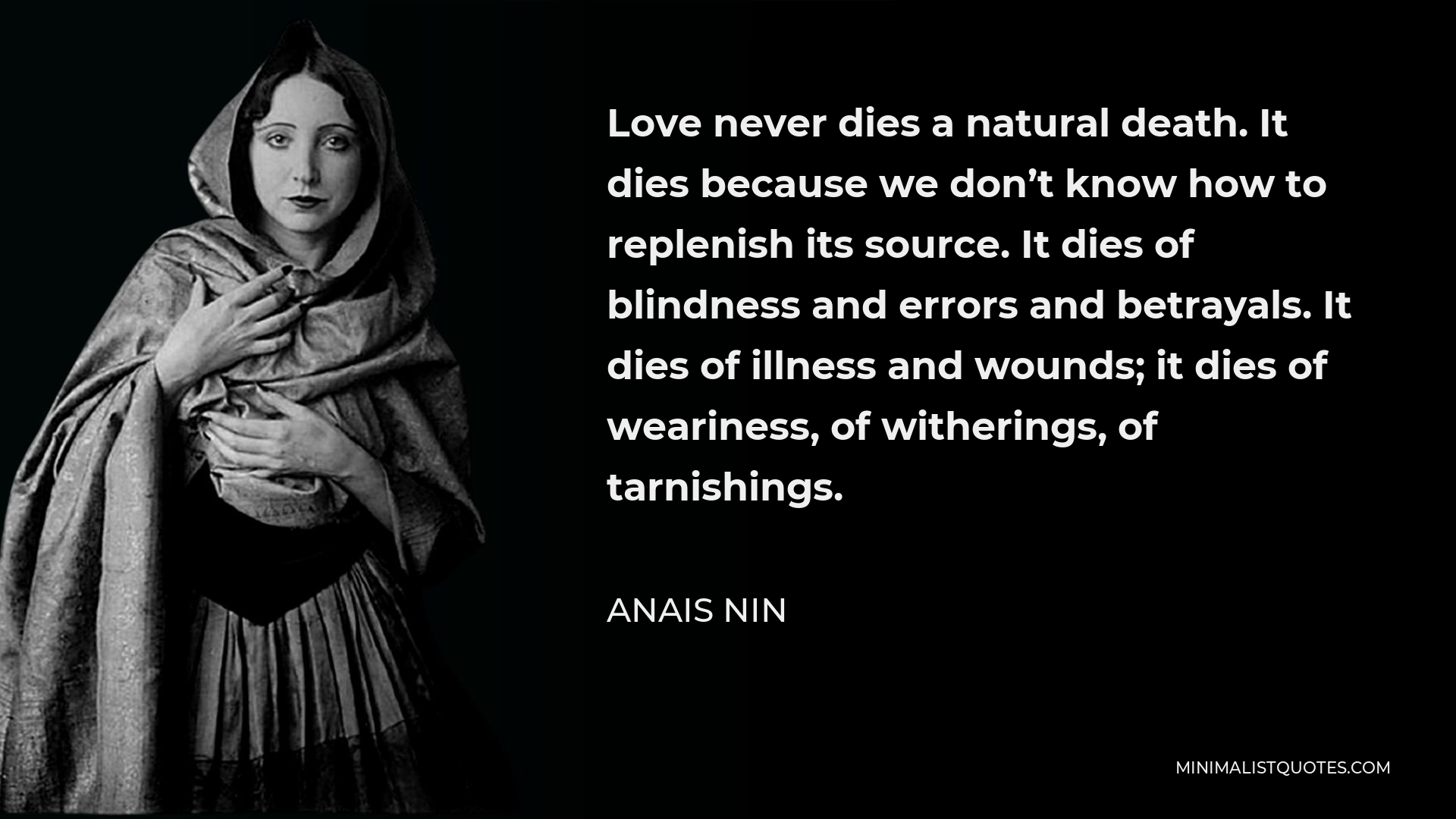 Anais Nin Quote - Love never dies a natural death. It dies because we don’t know how to replenish its source. It dies of blindness and errors and betrayals. It dies of illness and wounds; it dies of weariness, of witherings, of tarnishings.