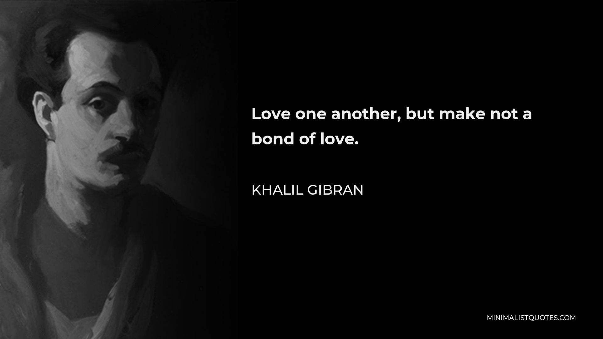 Khalil Gibran Quote - Love one another, but make not a bond of love.