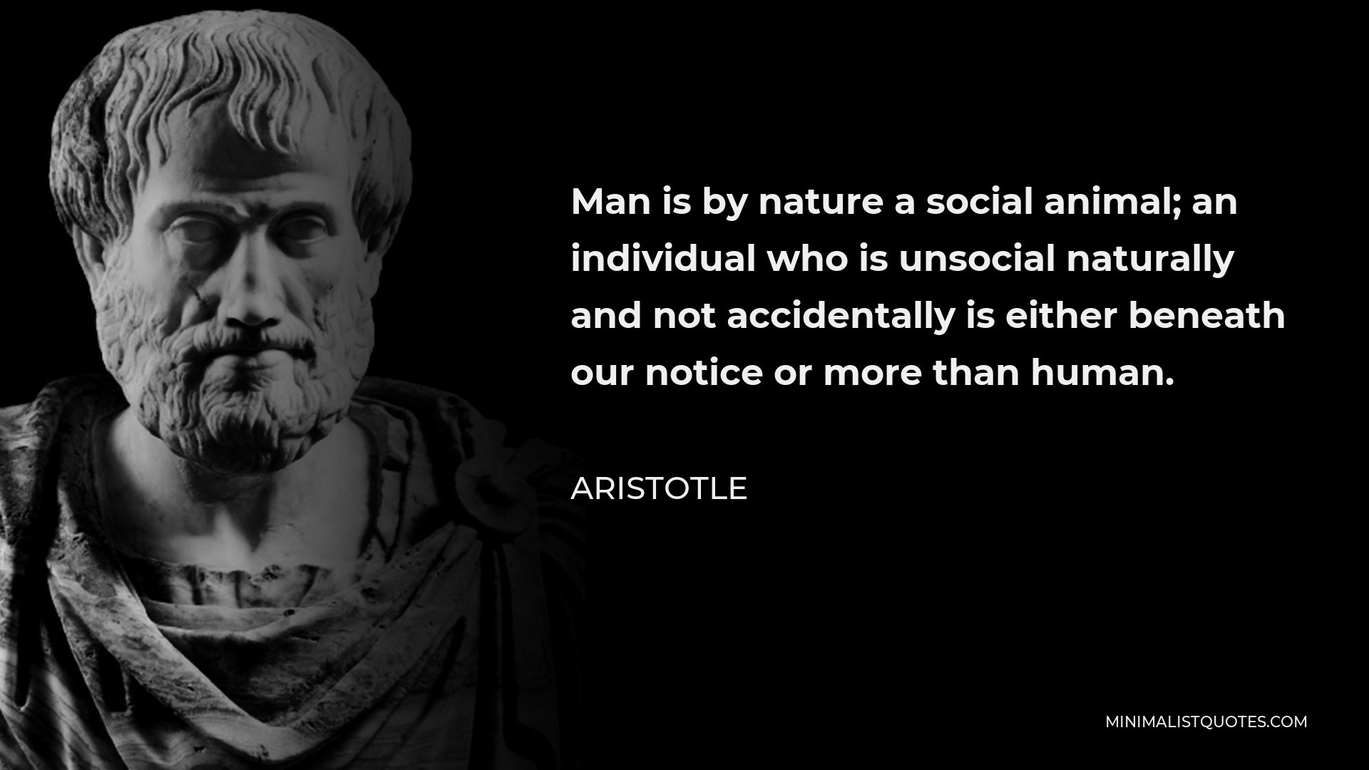 Aristotle Quote - Man is by nature a social animal; an individual who is unsocial naturally and not accidentally is either beneath our notice or more than human.