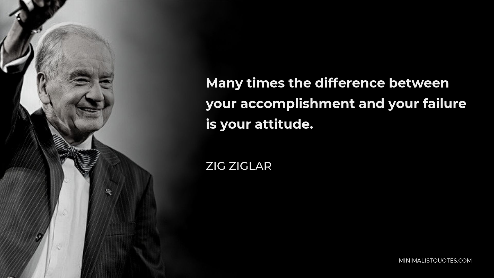 Zig Ziglar Quote - Many times the difference between your accomplishment and your failure is your attitude.