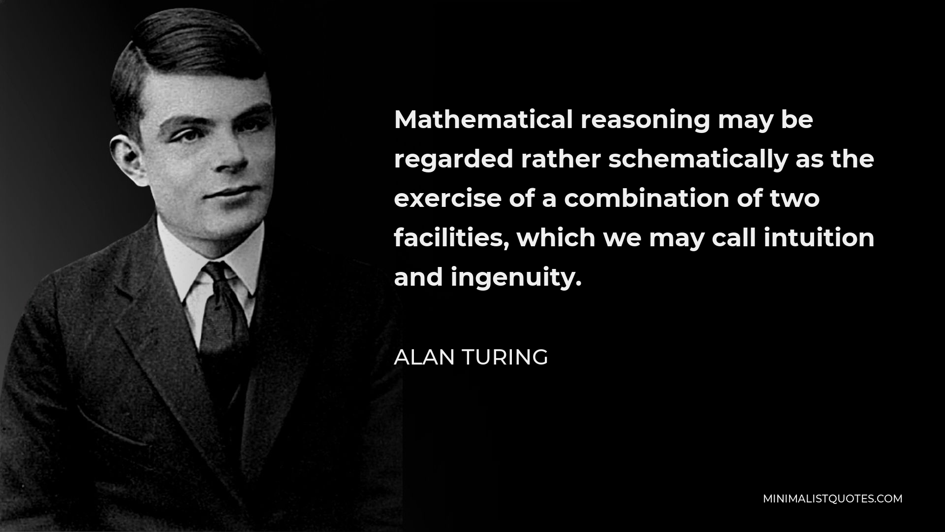 Alan Turing Quote - Mathematical reasoning may be regarded rather schematically as the exercise of a combination of two facilities, which we may call intuition and ingenuity.