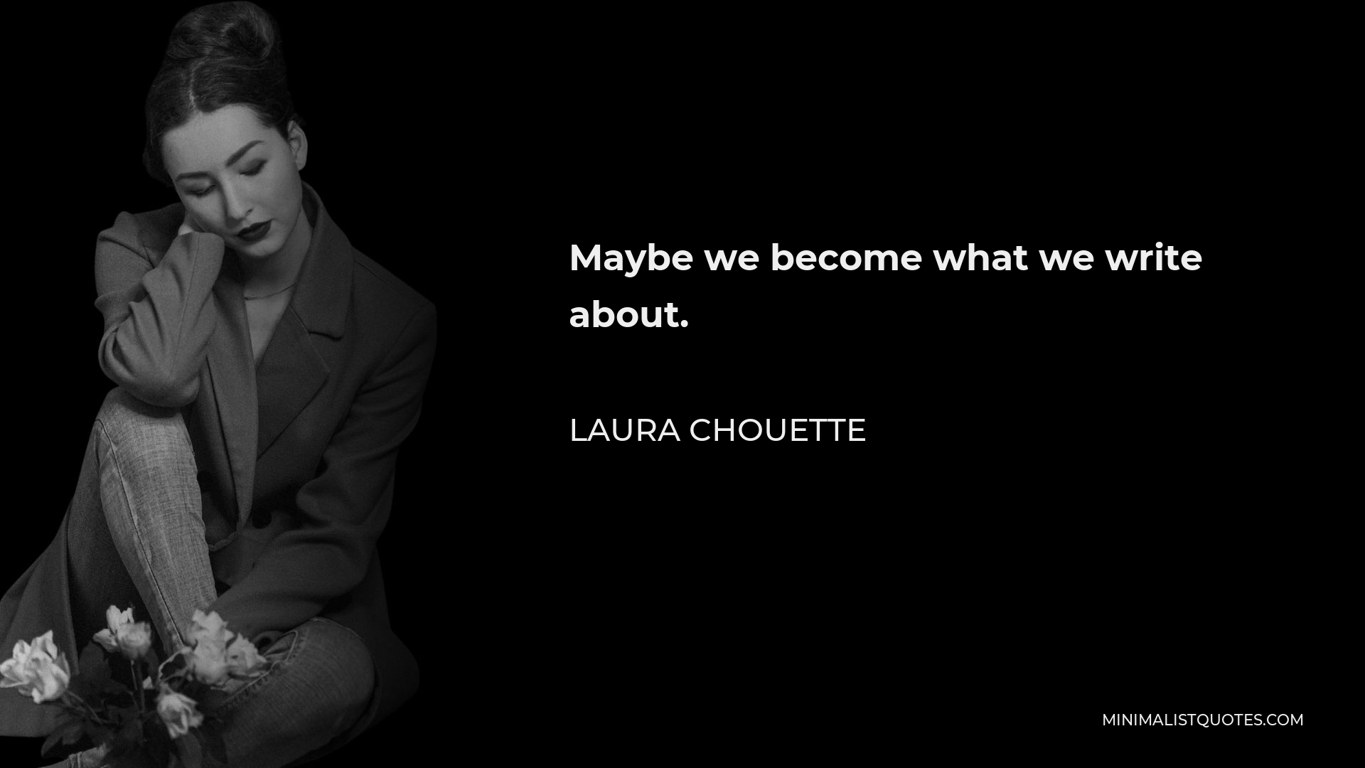 Laura Chouette Quote - Maybe we become what we write about.