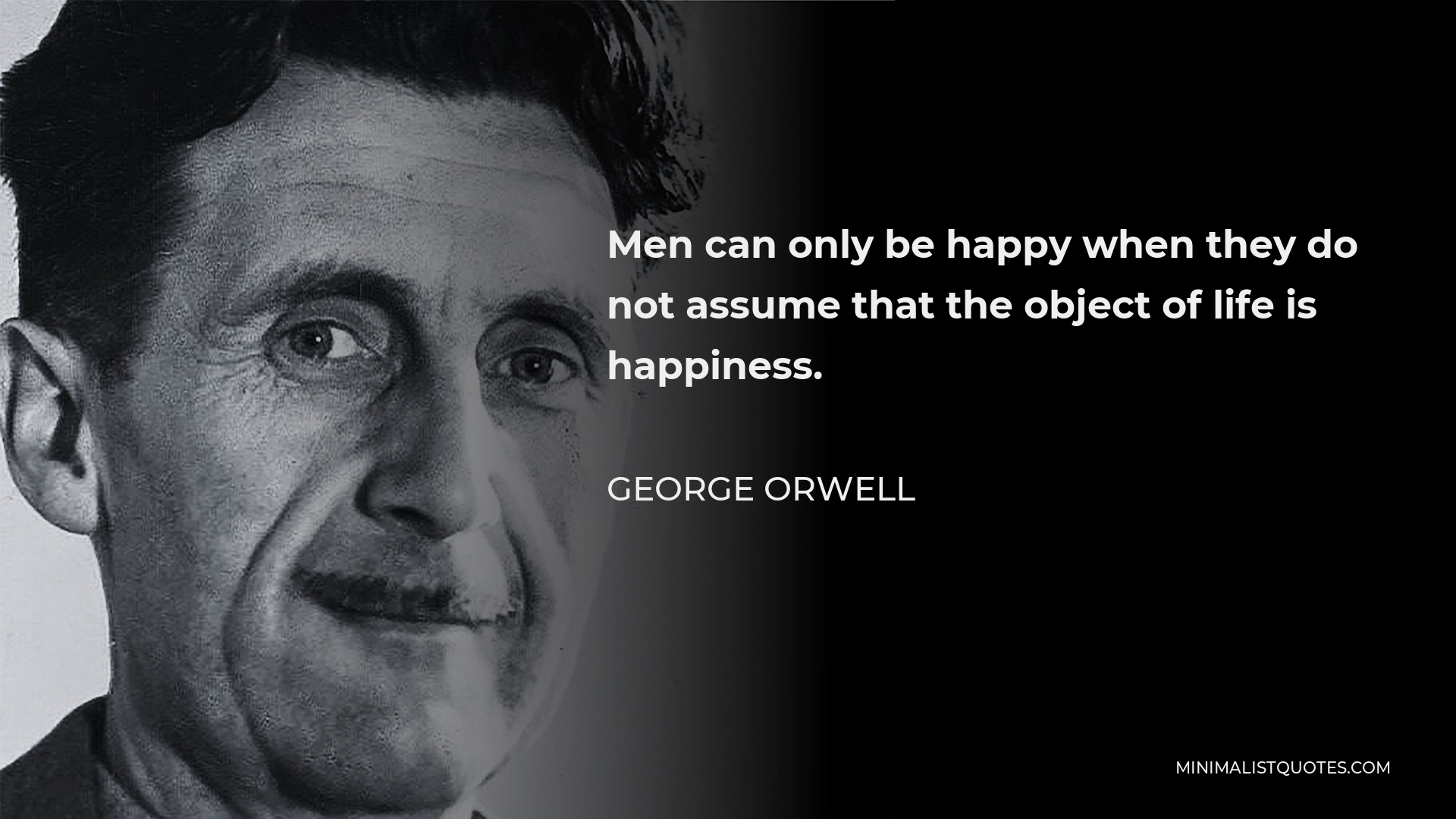 George Orwell Quote - Men can only be happy when they do not assume that the object of life is happiness.