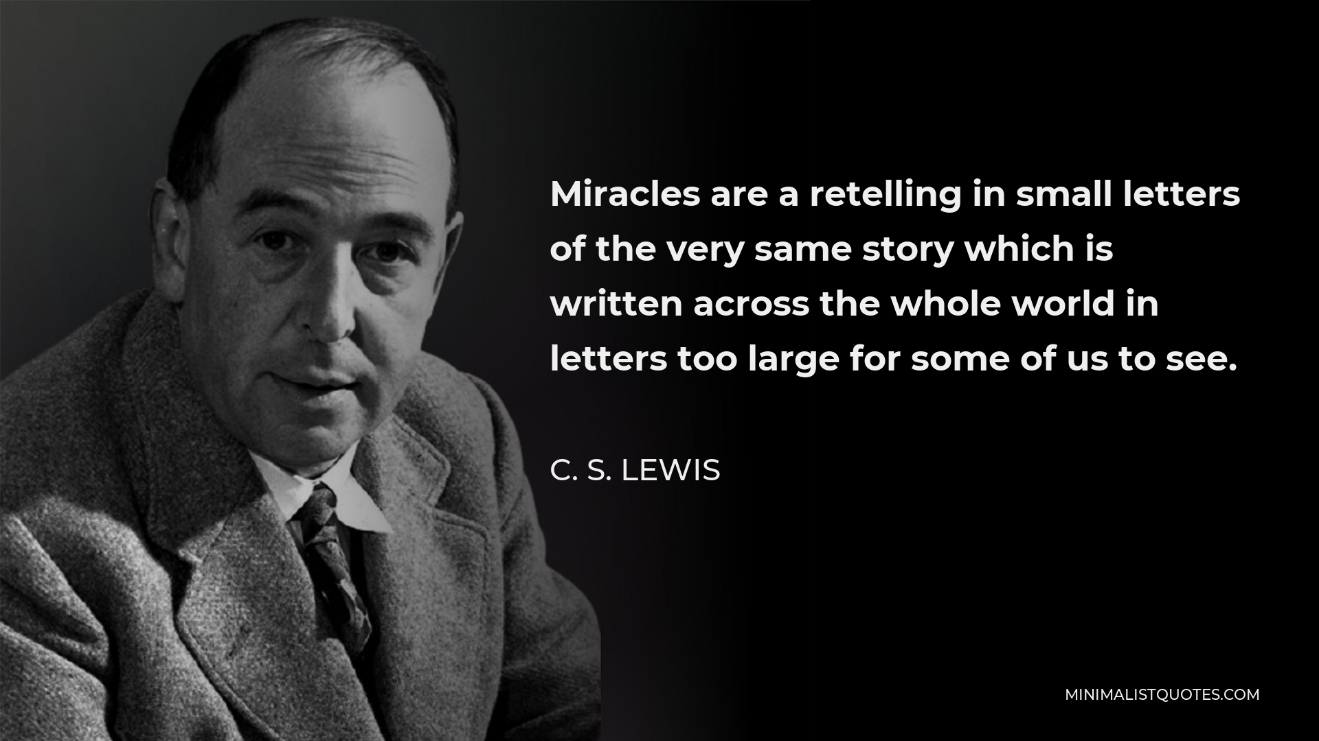 C. S. Lewis Quote - Miracles are a retelling in small letters of the very same story which is written across the whole world in letters too large for some of us to see.