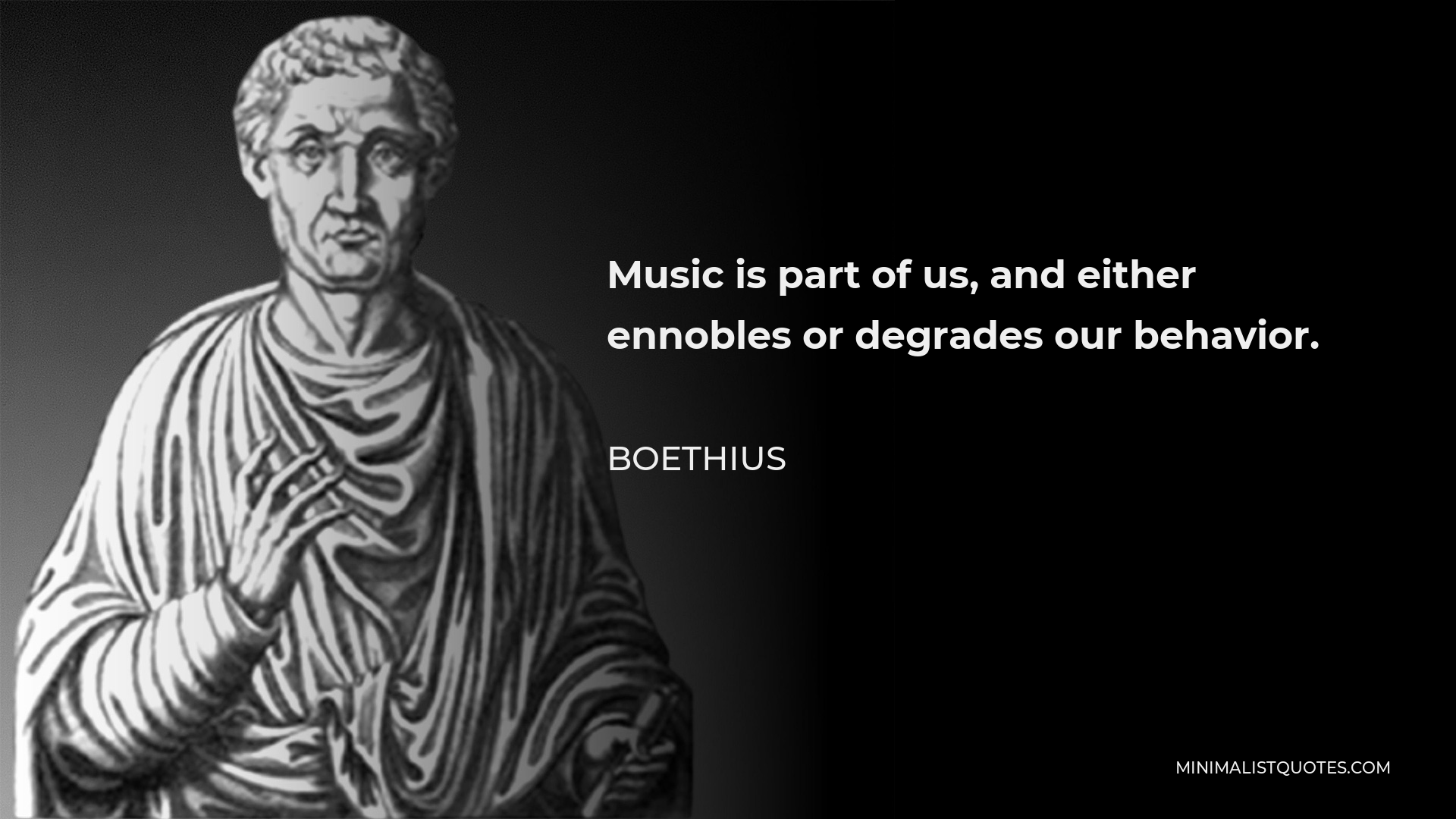 Boethius Quote - Music is part of us, and either ennobles or degrades our behavior.